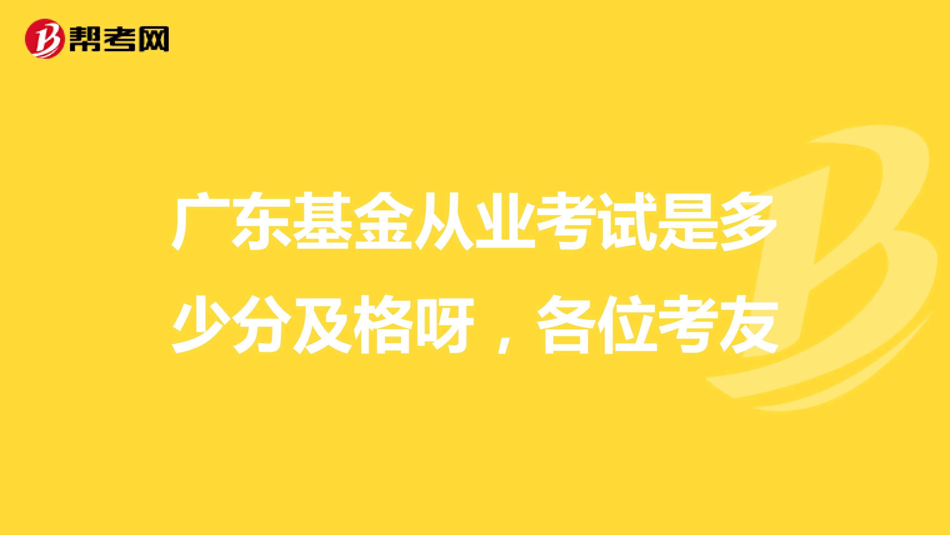 广东基金从业考试是多少分及格呀，各位考友