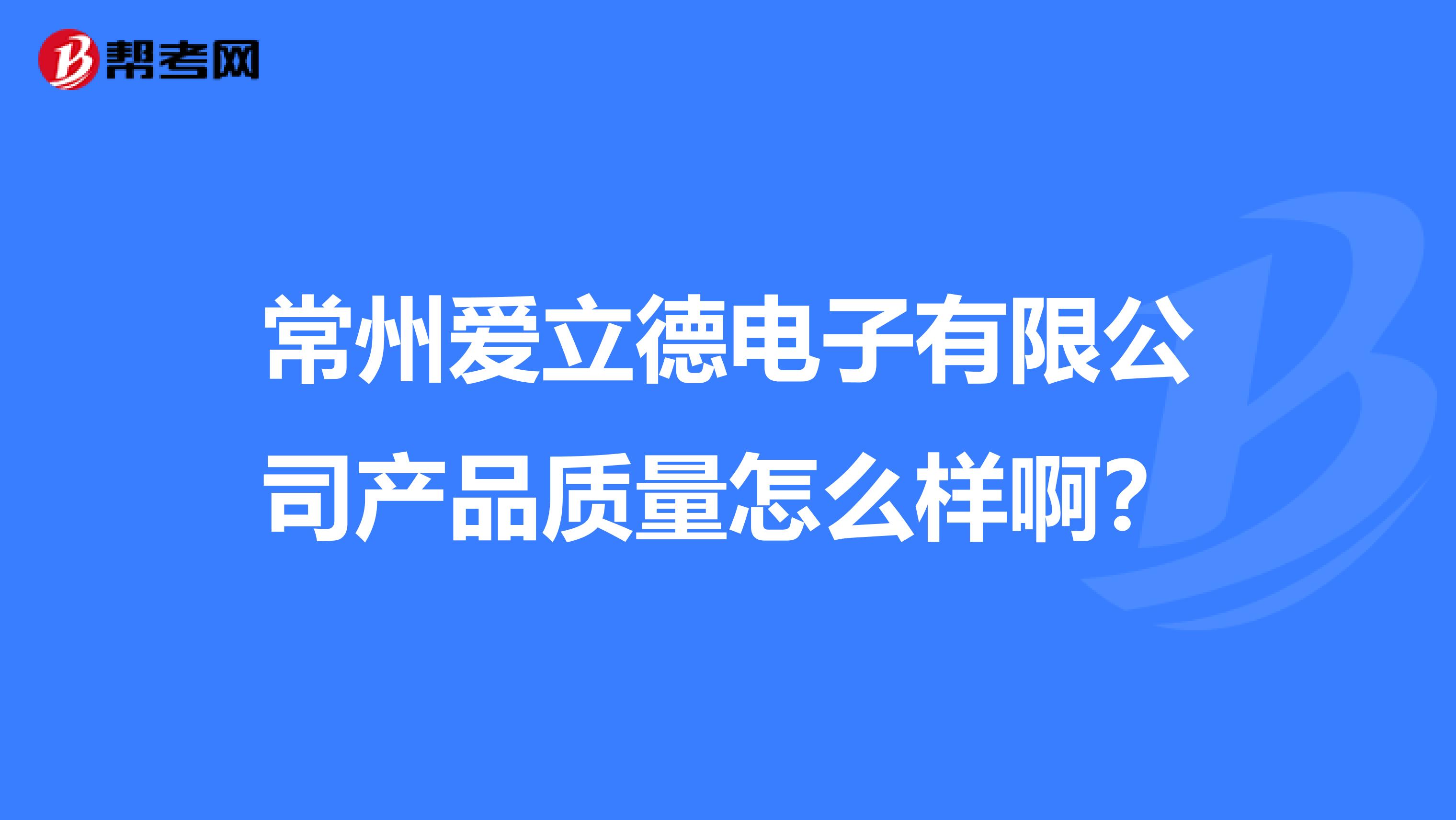 常州爱立德电子有限公司产品质量怎么样啊？