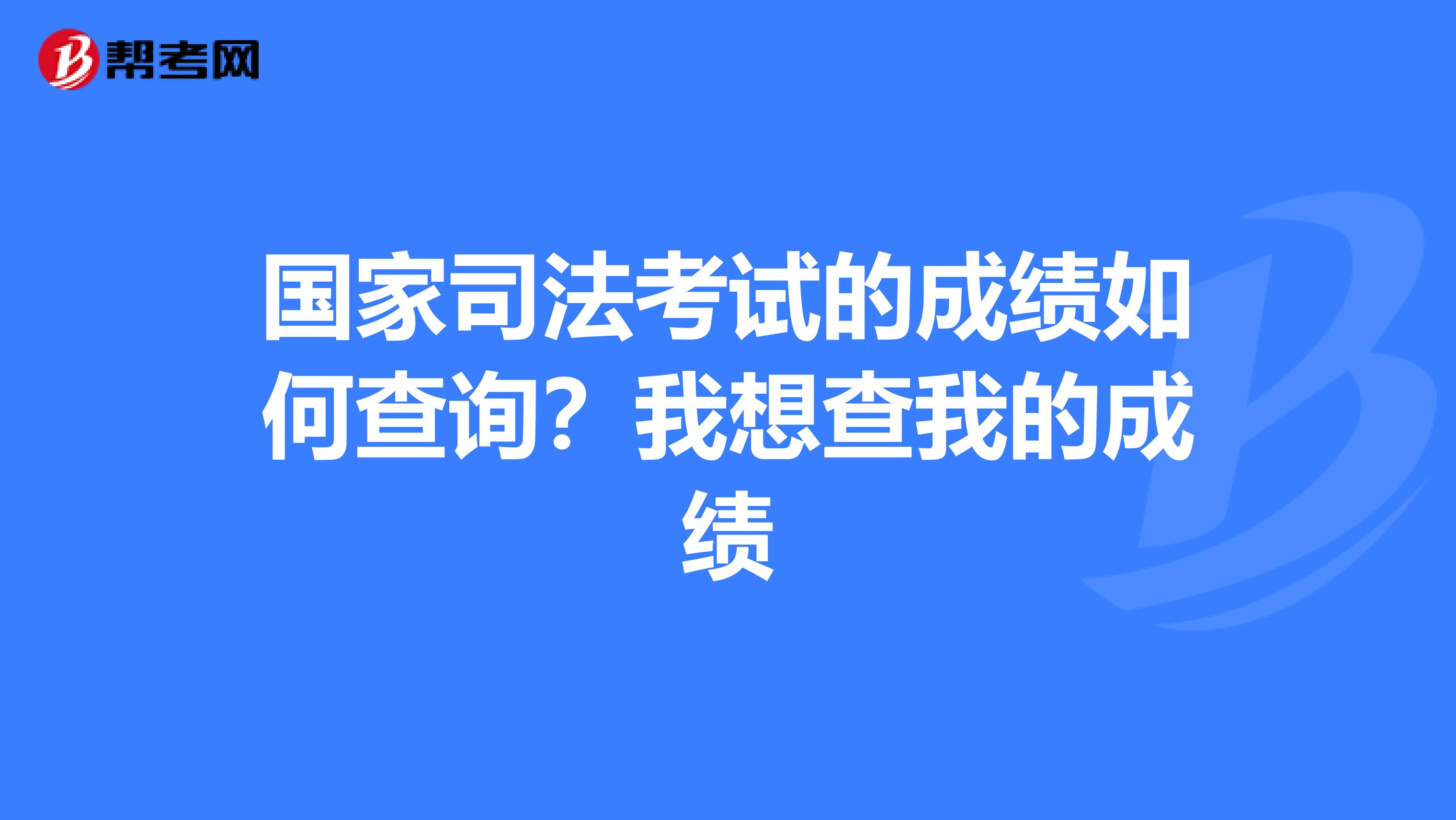 国家司法考试的成绩如何查询?我想查我的成绩