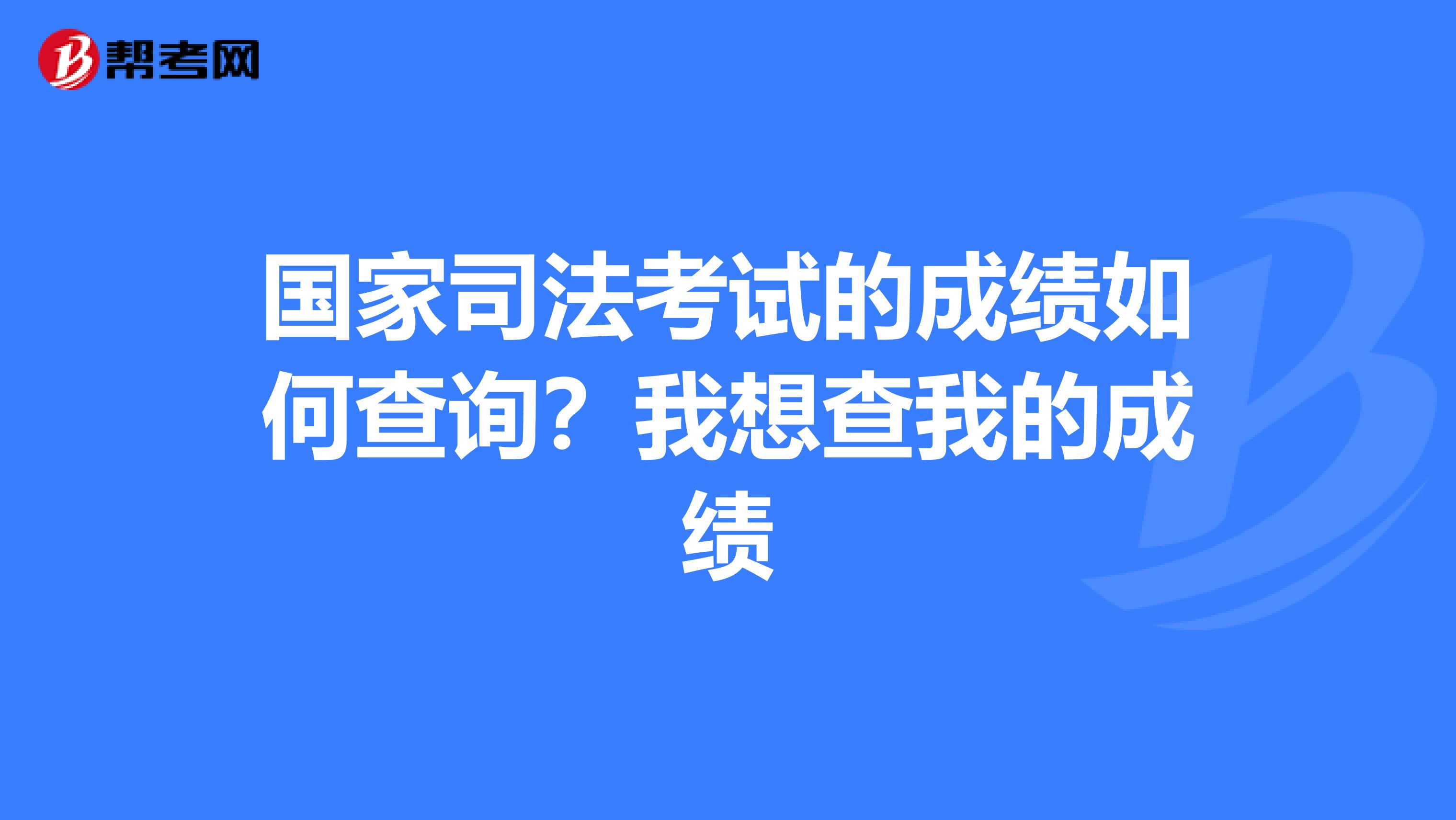 国家司法考试的成绩如何查询？我想查我的成绩