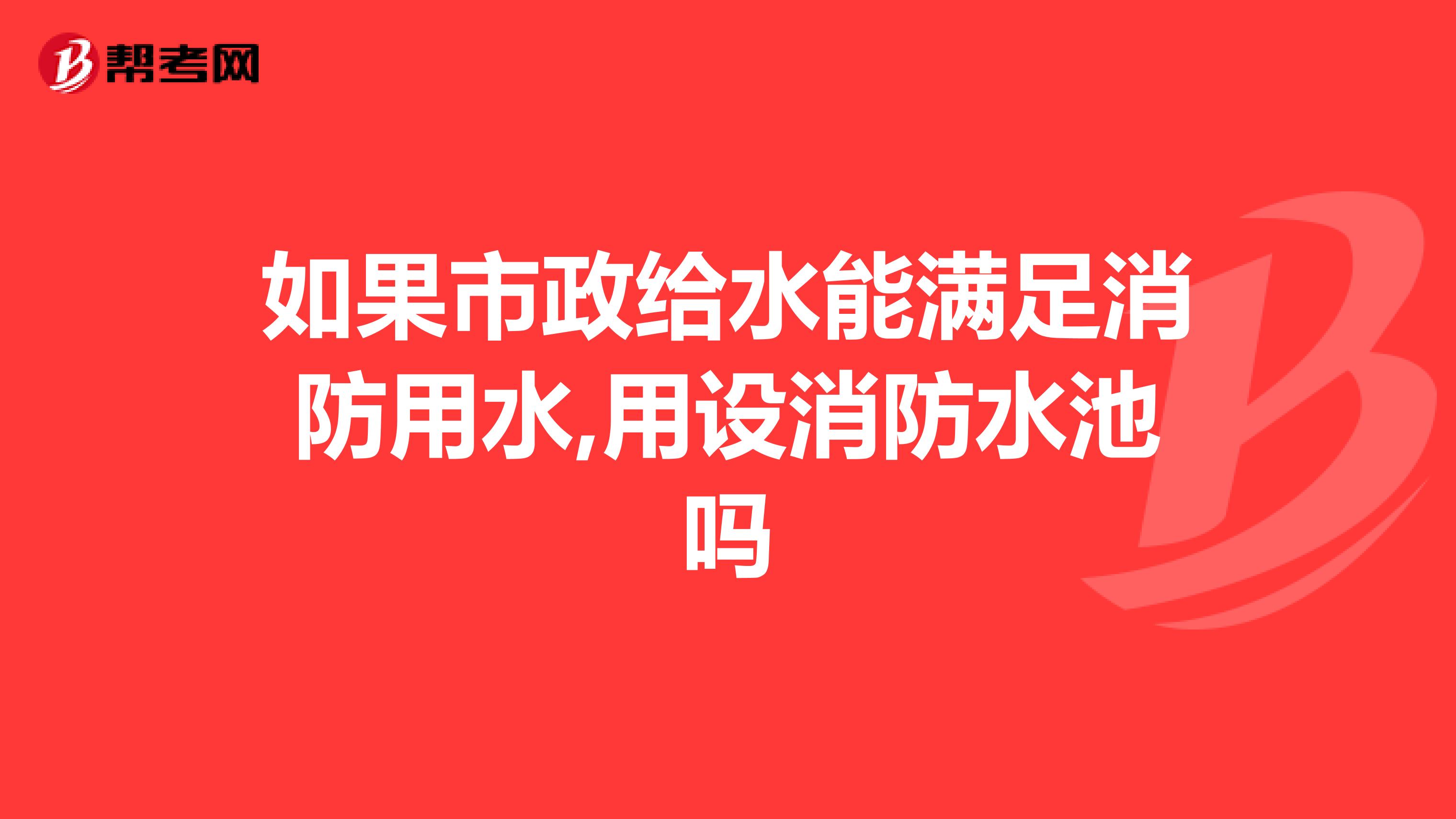 如果市政给水能满足消防用水,用设消防水池吗