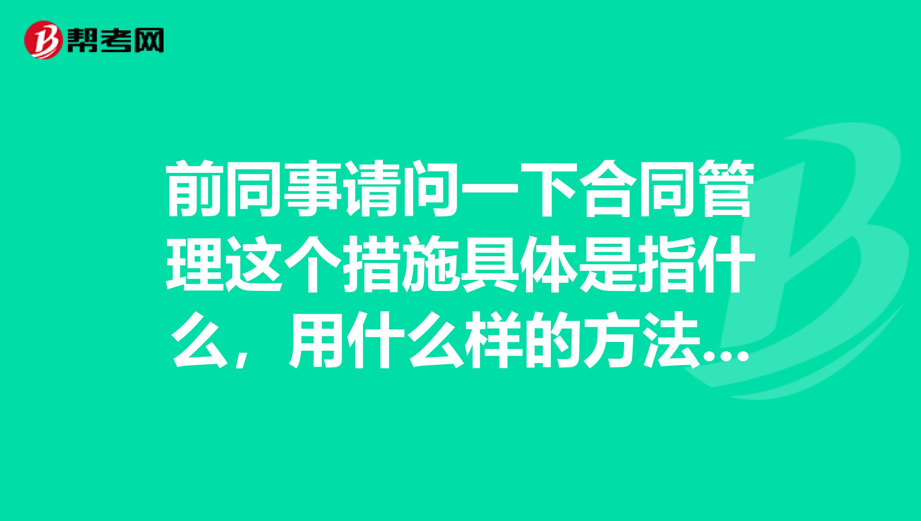 前同事请问一下合同管理这个措施具体是指什么,用什么样的方法是合同管理?