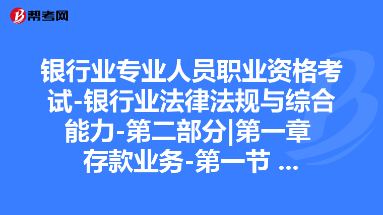 银行业专业人员职业资格考试-银行业法律法规与综合能力-第二部分|第一章 存款业务-第一节 个人存款业务