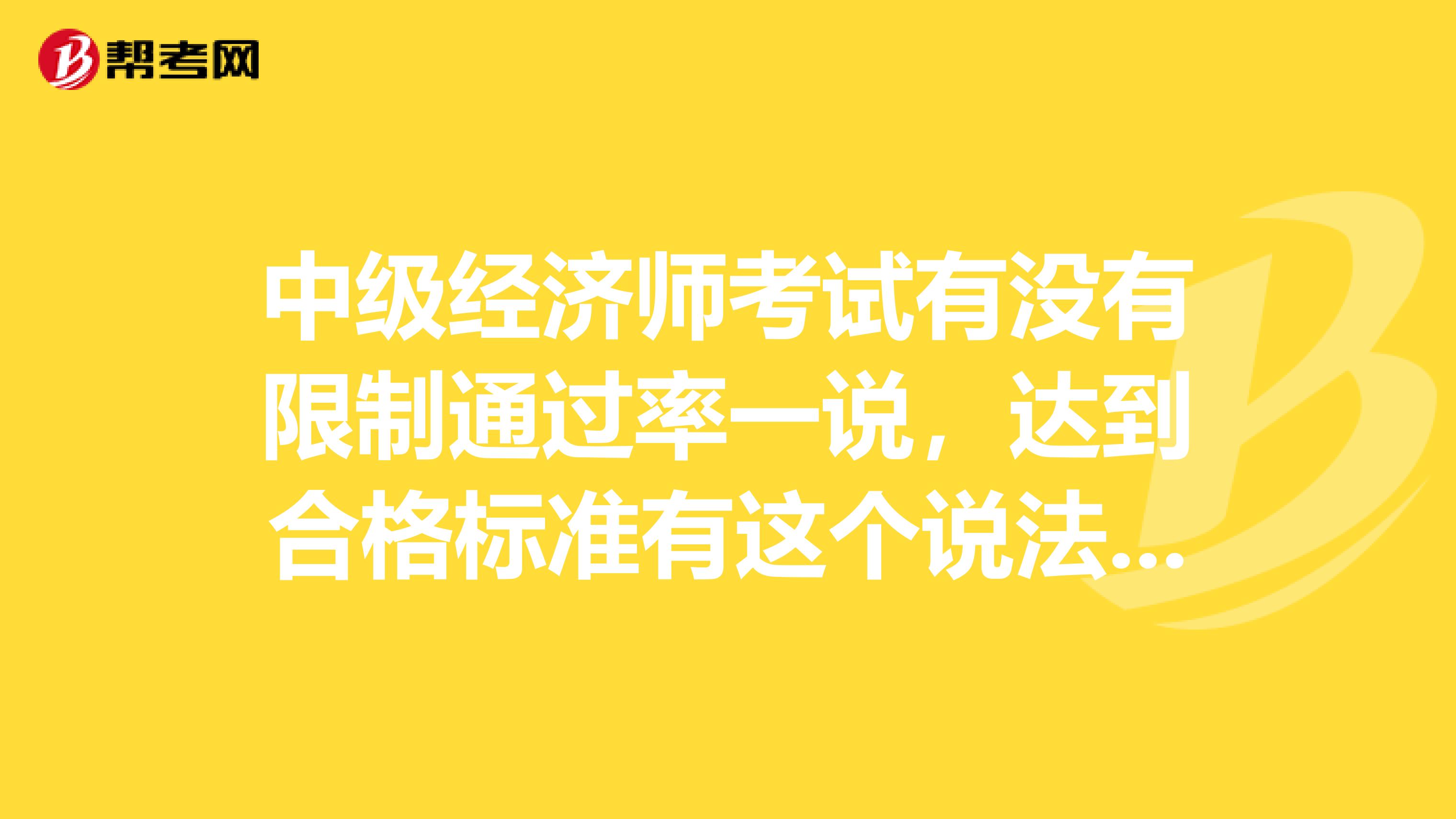 中级经济师考试有没有限制通过率一说,达到合格标准有这个说法吗?