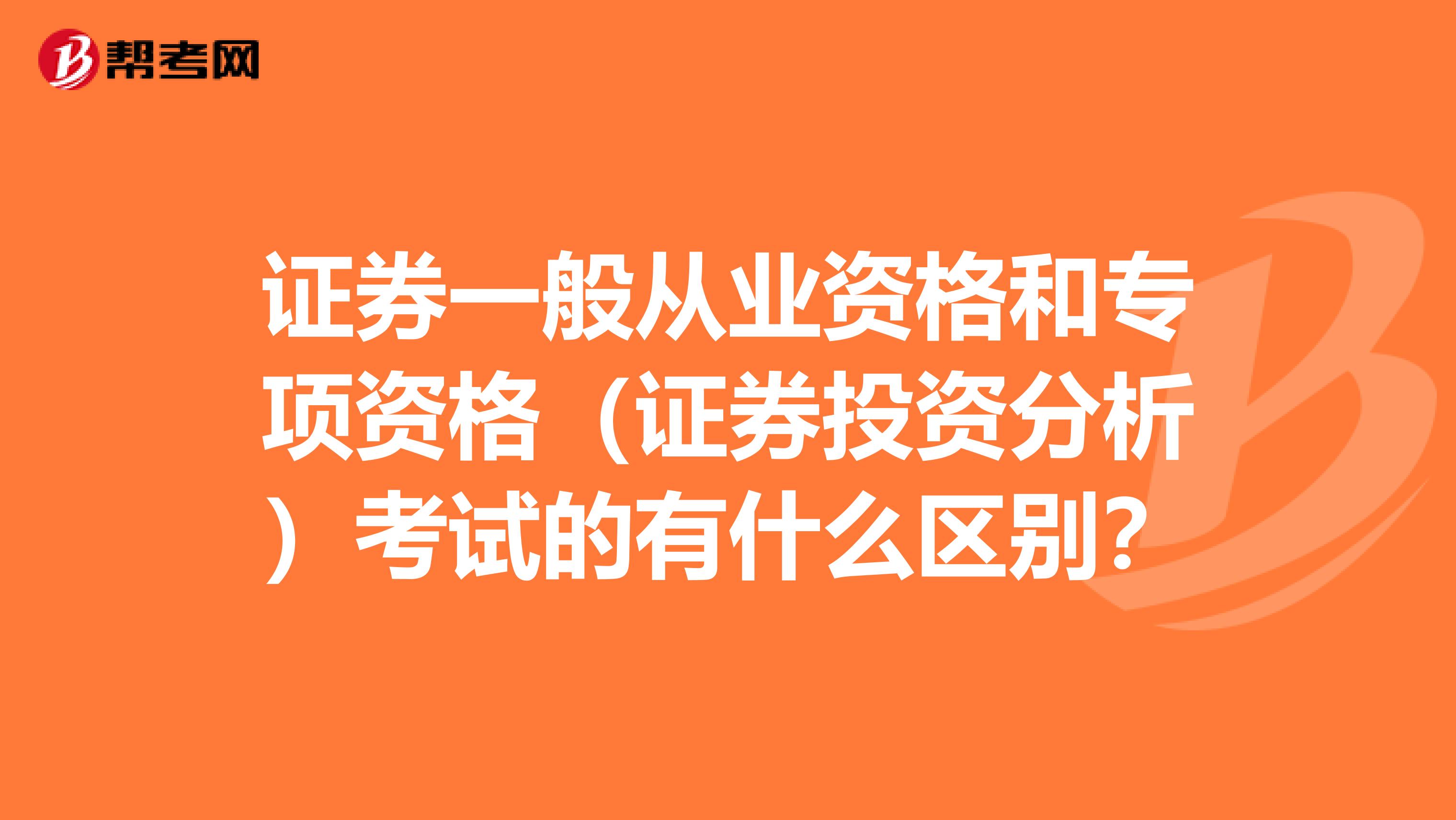 证券一般从业资格和专项资格（证券投资分析）考试的有什么区别？