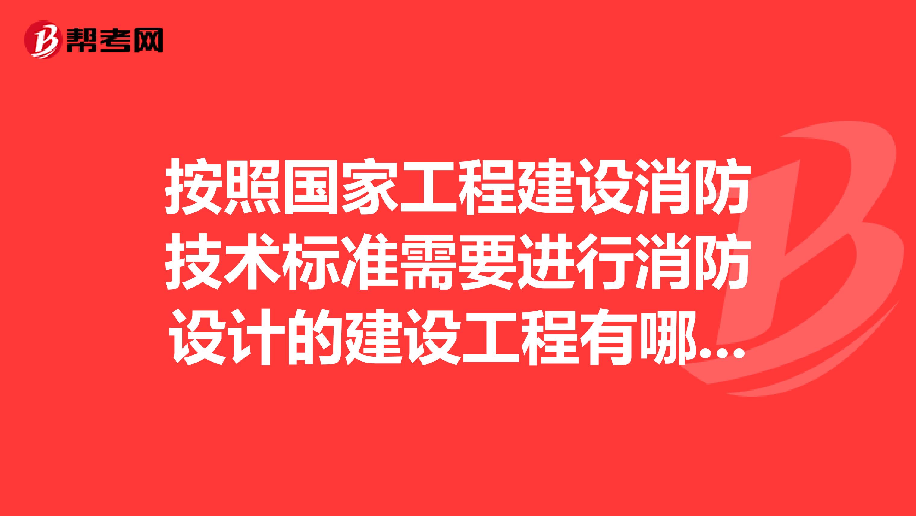 按照國家工程建設(shè)消防技術(shù)標準需要進行消防設(shè)計的建設(shè)工程有哪些？回答的太泛泛就算了。