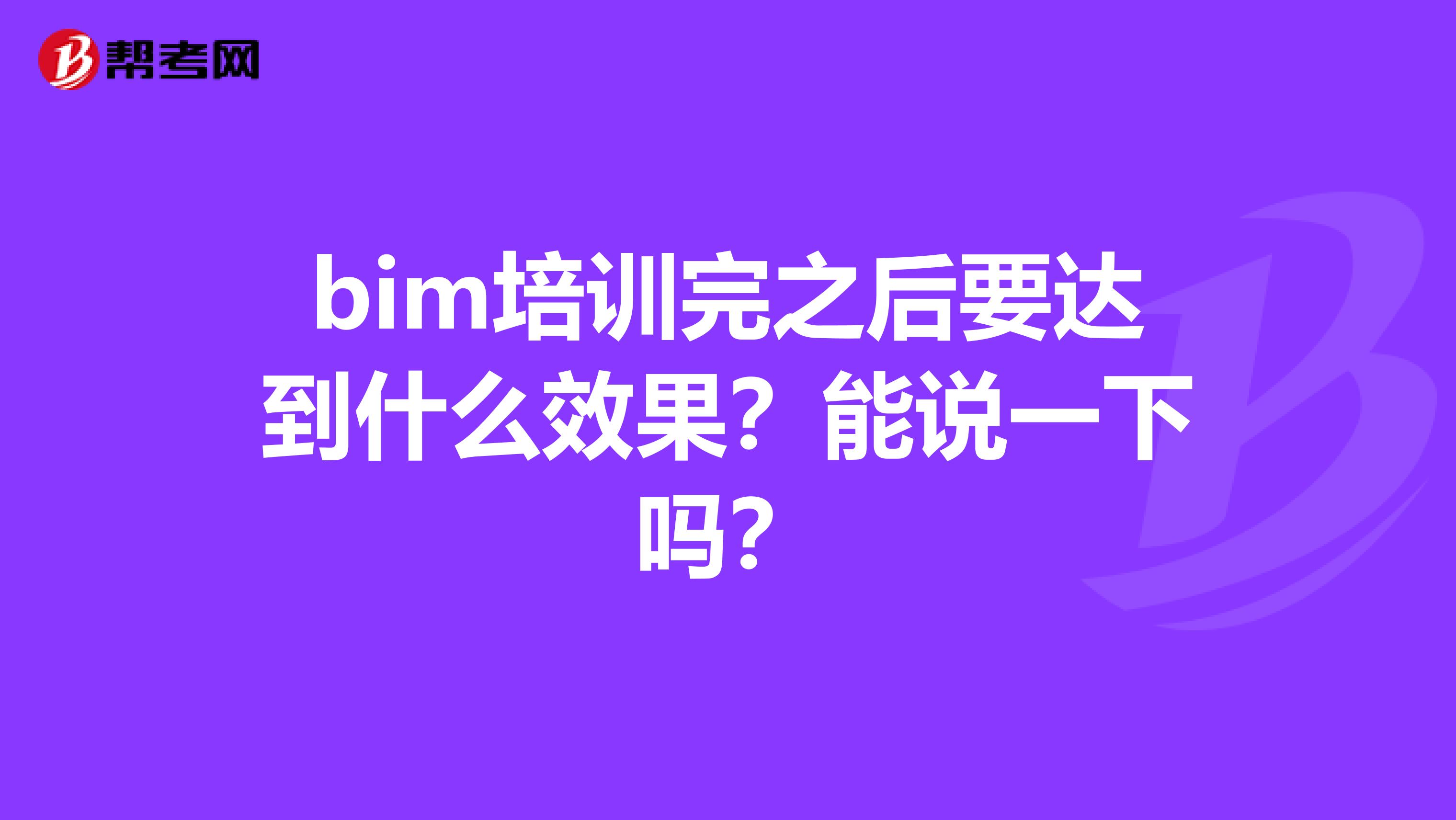 bim培訓(xùn)完之后要達(dá)到什么效果？能說(shuō)一下嗎？