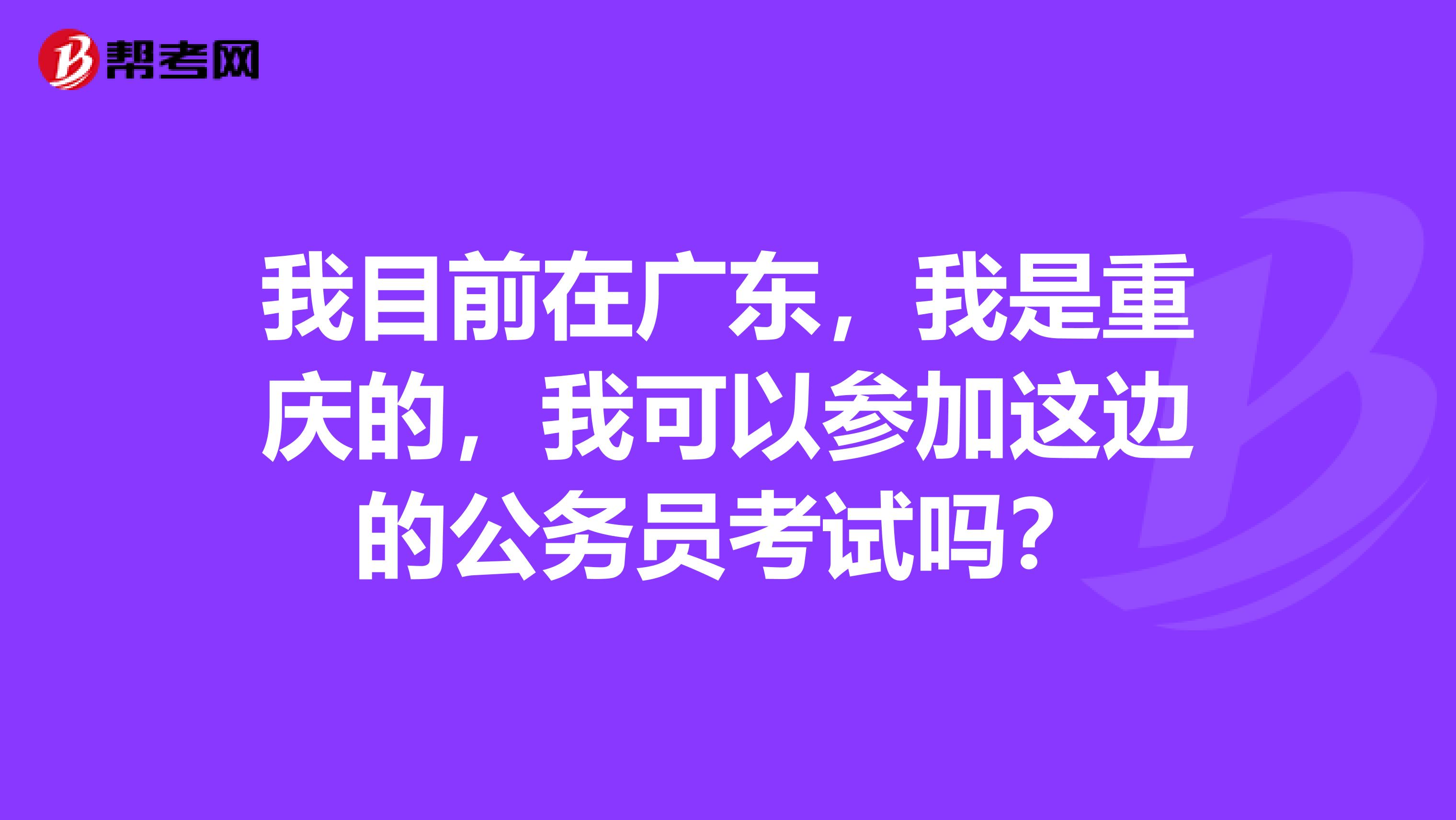 我目前在广东,我是重庆的,我可以参加这边的公务员考试吗?