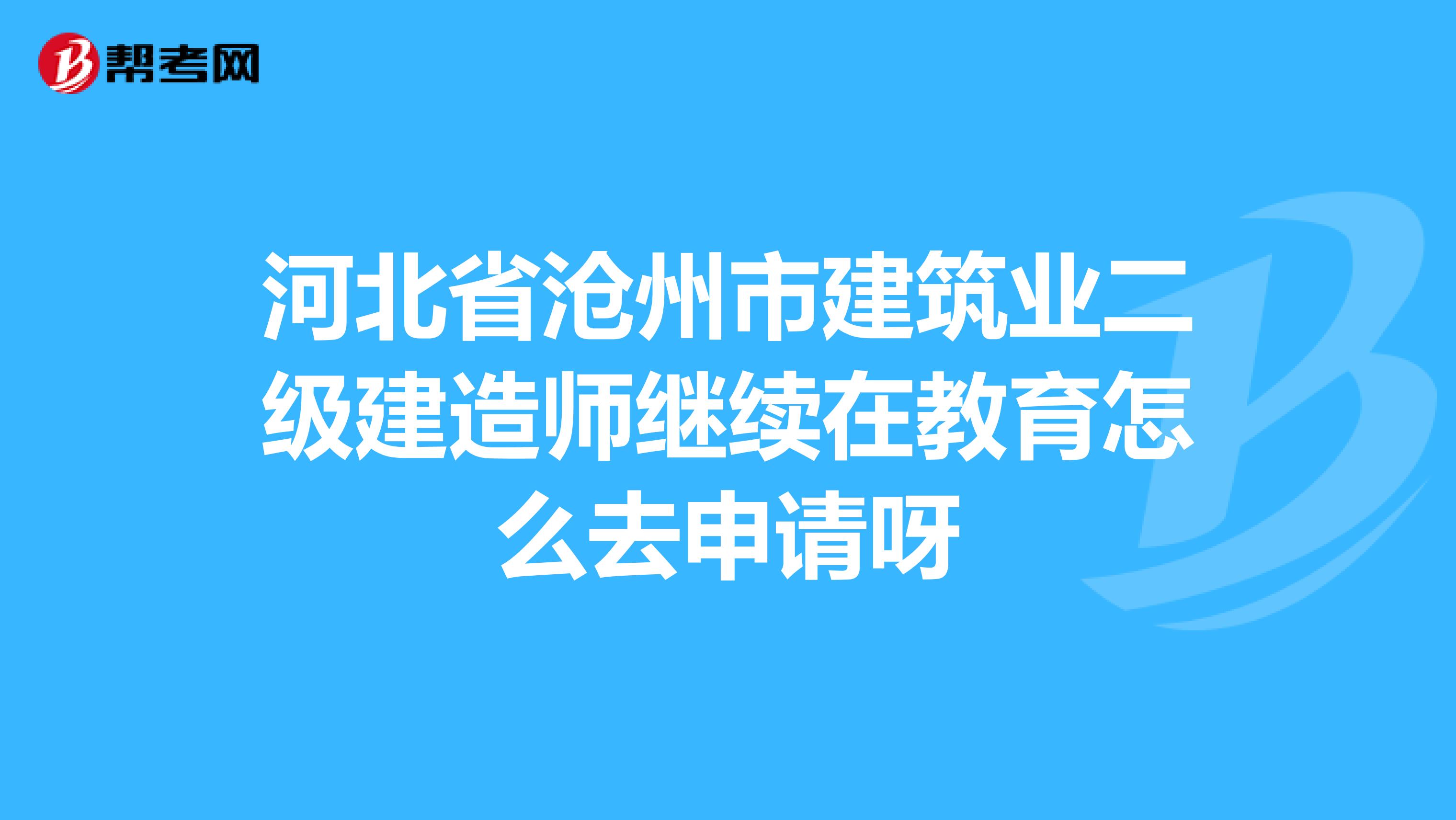 河北省沧州市建筑业二级建造师继续在教育怎么去申请呀