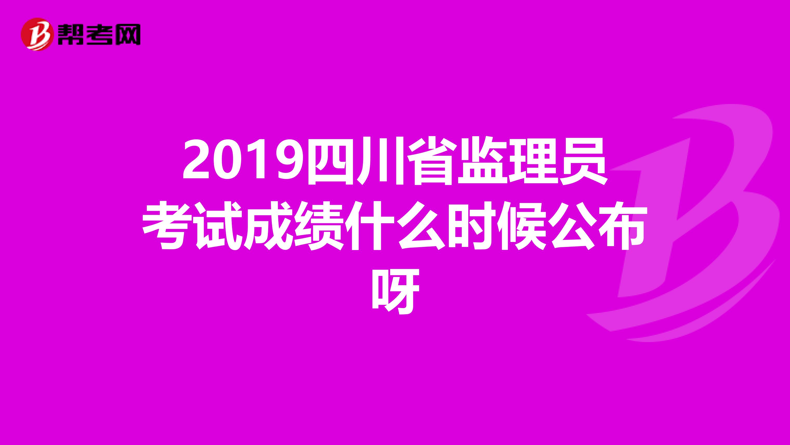 2019四川省监理员考试成绩什么时候公布呀