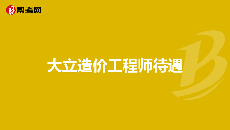 大立造价工程师待遇