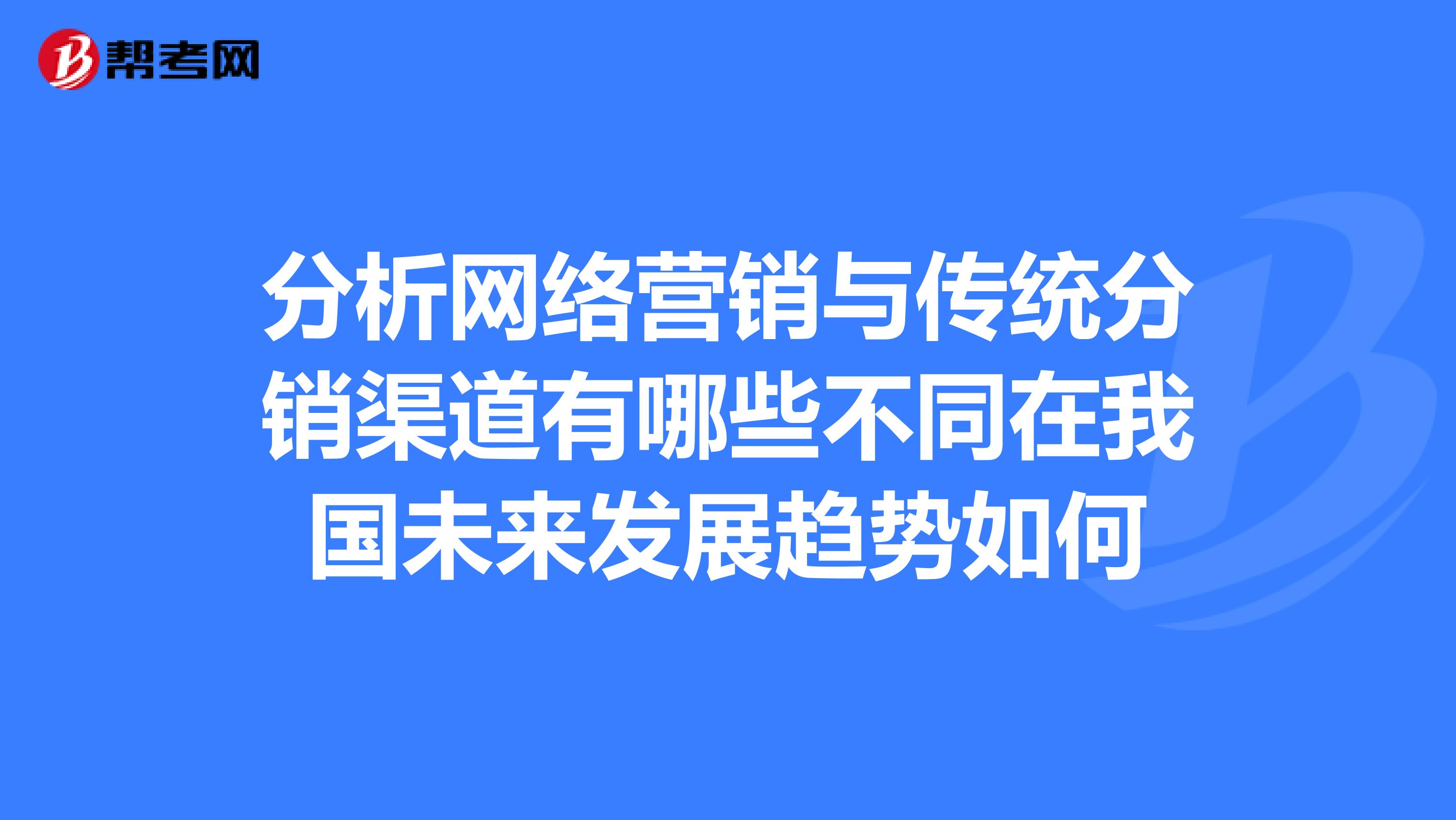 分析网络营销与传统分销渠道有哪些不同在我国未来发展趋势如何