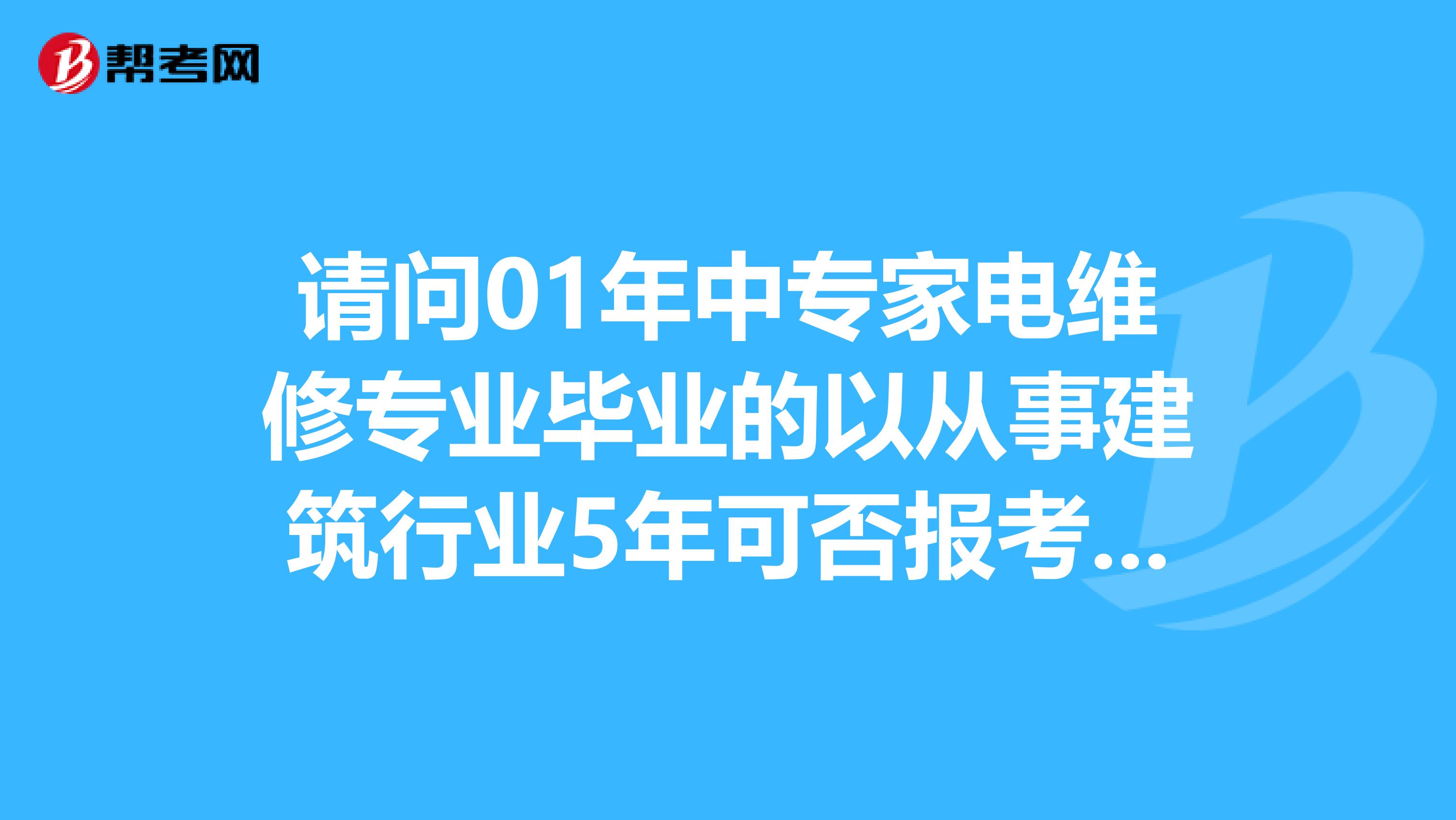 请问01年中专家电维修专业毕业的以从事建筑行业5年可否报考二级建造师啊谢谢了
