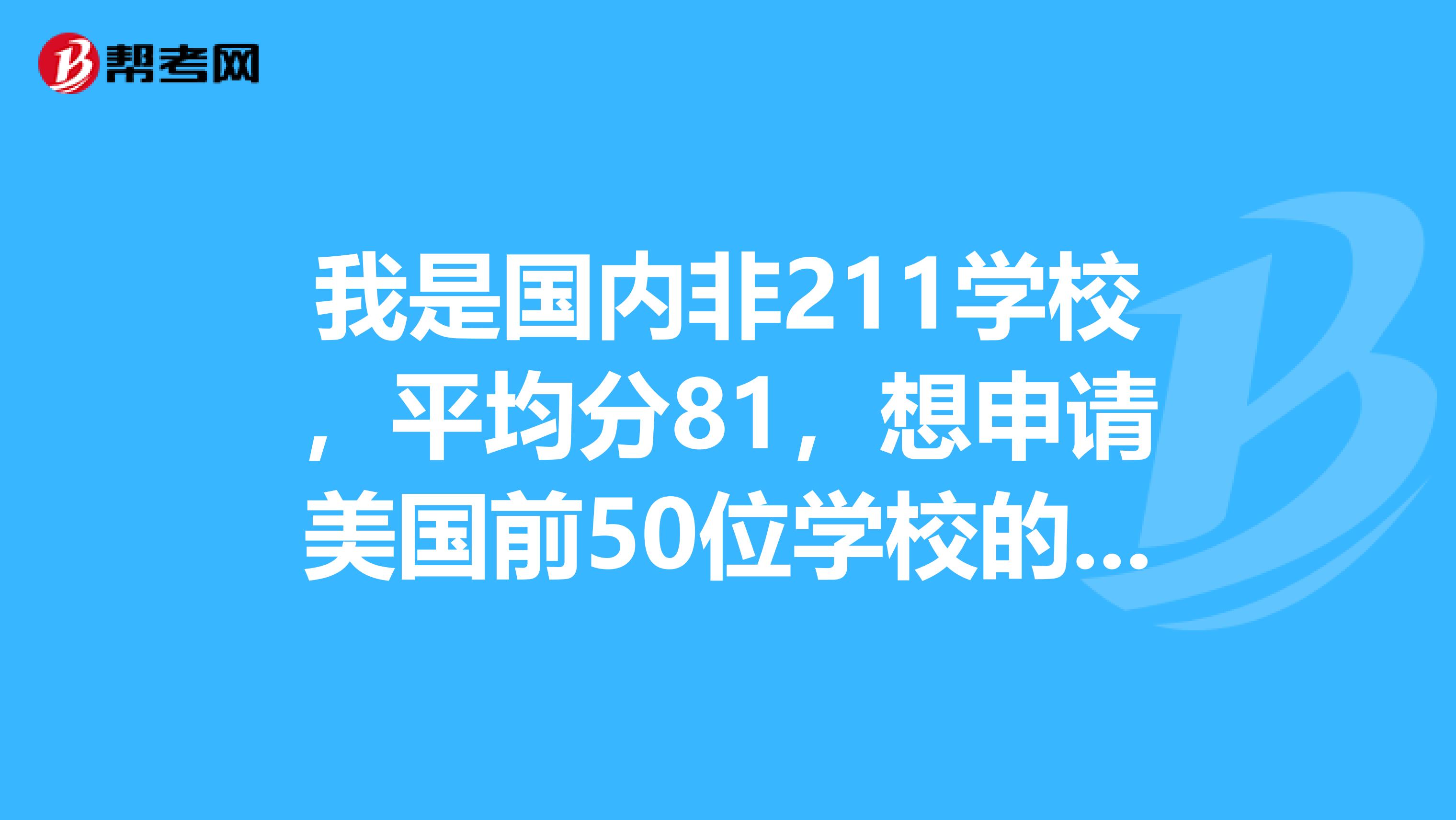 我是国内非211学校,平均分81,想申请美国前50位学校的tesol专业,TOEFL和GRE分别需要考多少分?