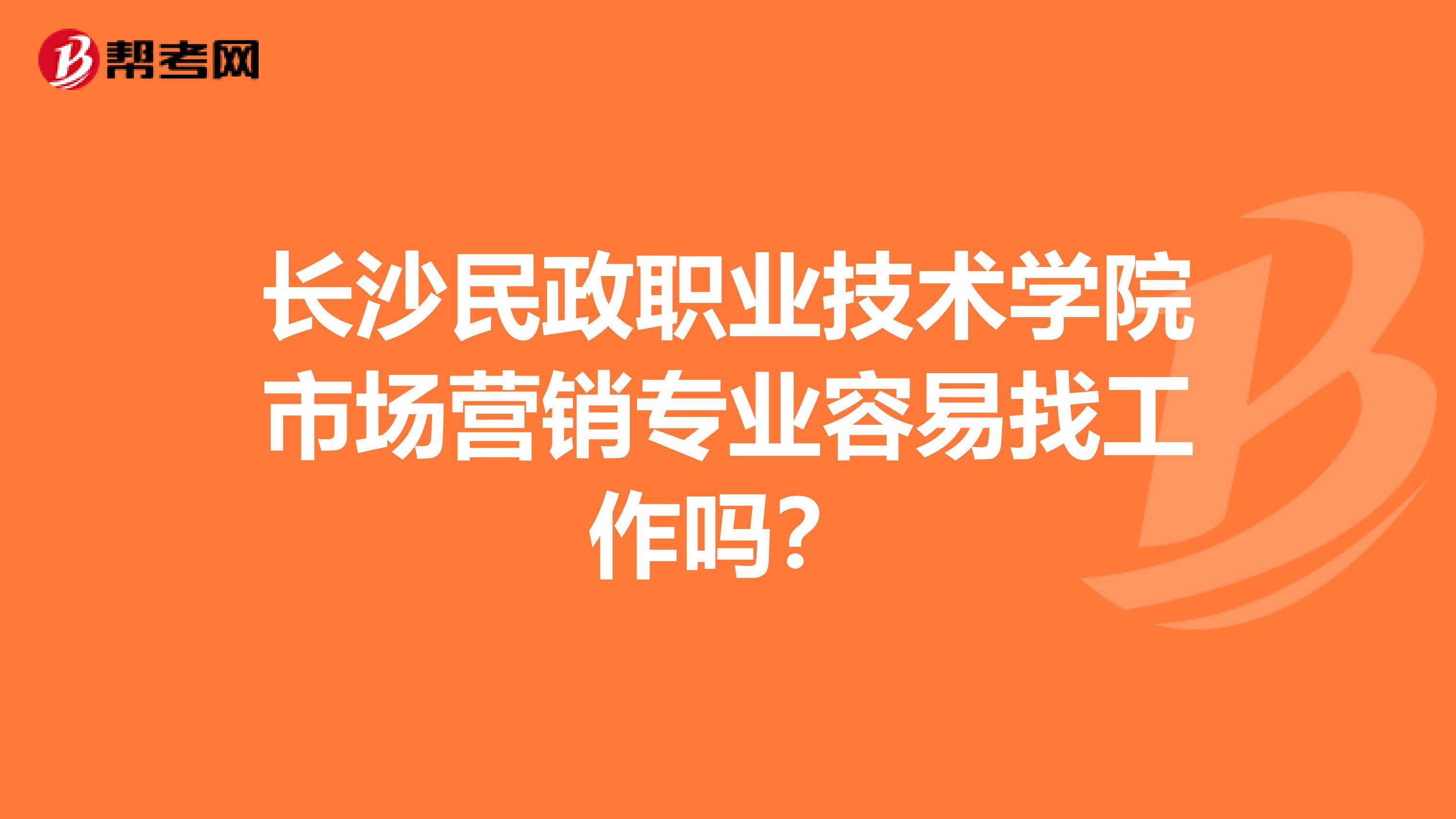 长沙民政职业技术学院市场营销专业容易找工作吗？