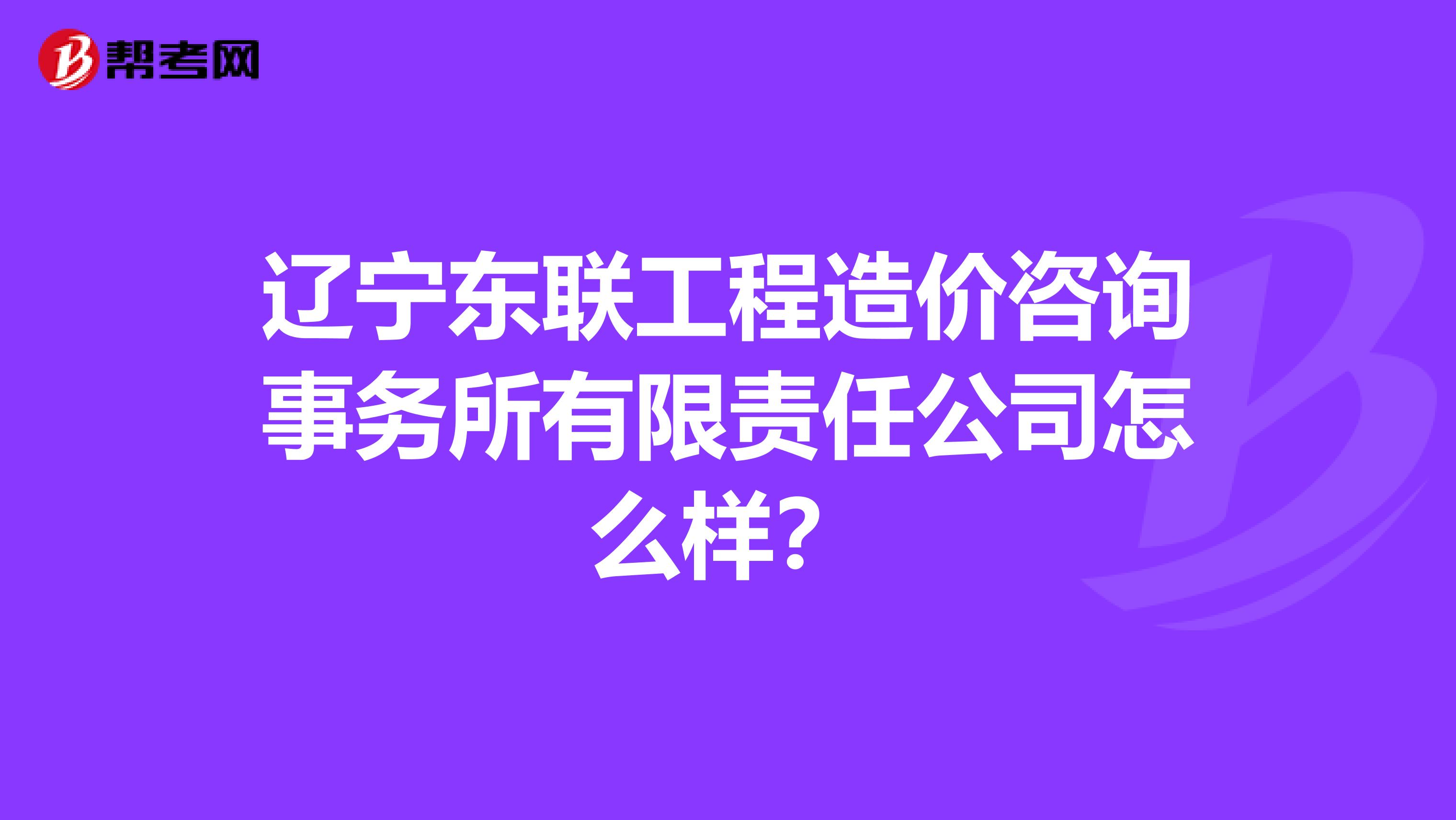 辽宁东联工程造价咨询事务所有限责任公司怎么样?