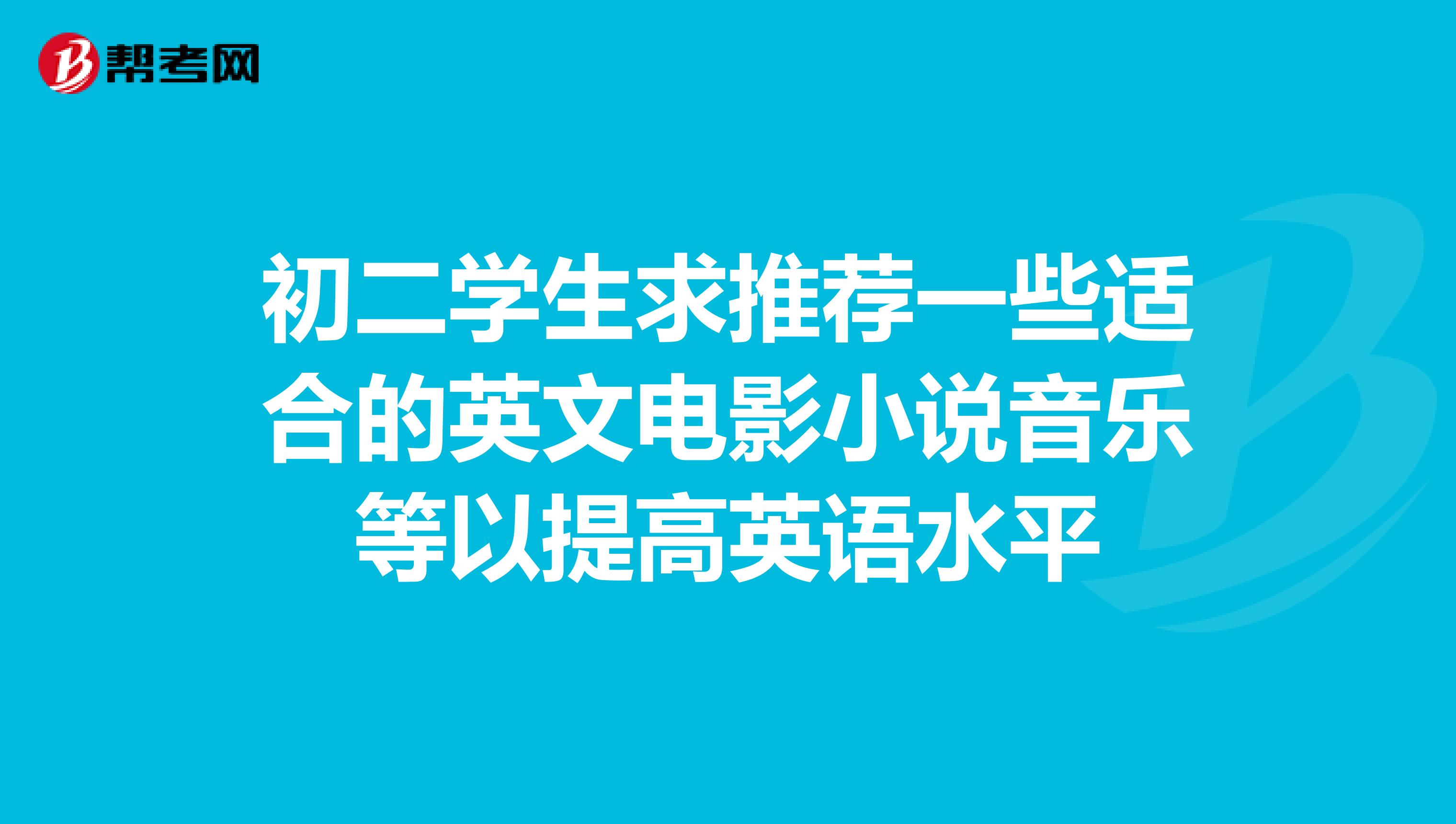 初二学生求推荐一些适合的英文电影小说音乐等以提高英语水平