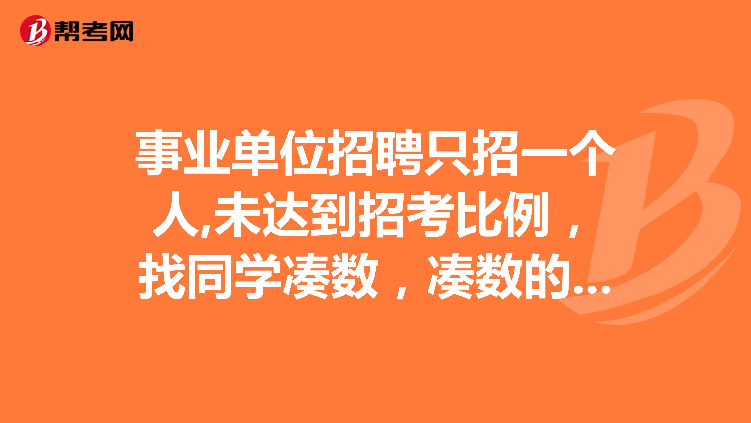 事业单位招聘只招一个人,未达到招考比例，找同学凑数，凑数的同学因为距离太远，可不可以不用参加笔试？