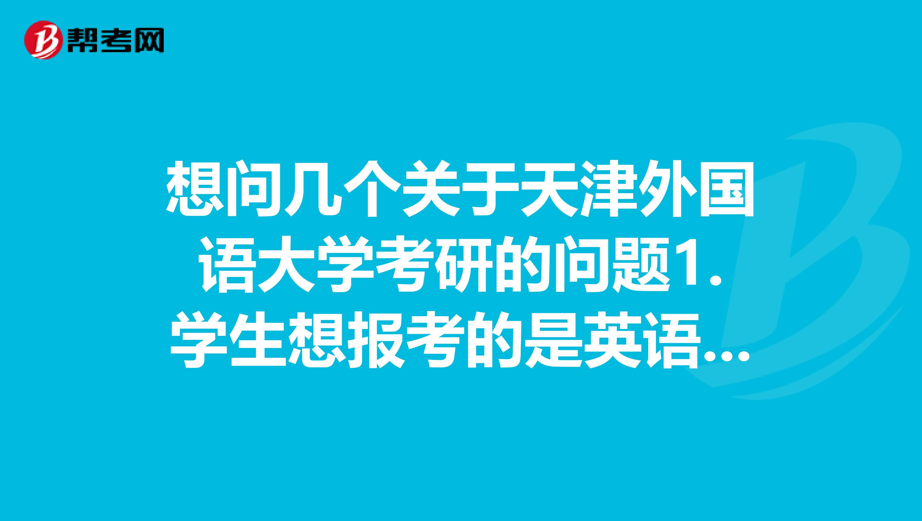 想问几个关于天津外国语大学考研的问题1.学生想报考的是英语翻译理论与实践这一方向,那到时报名时是只