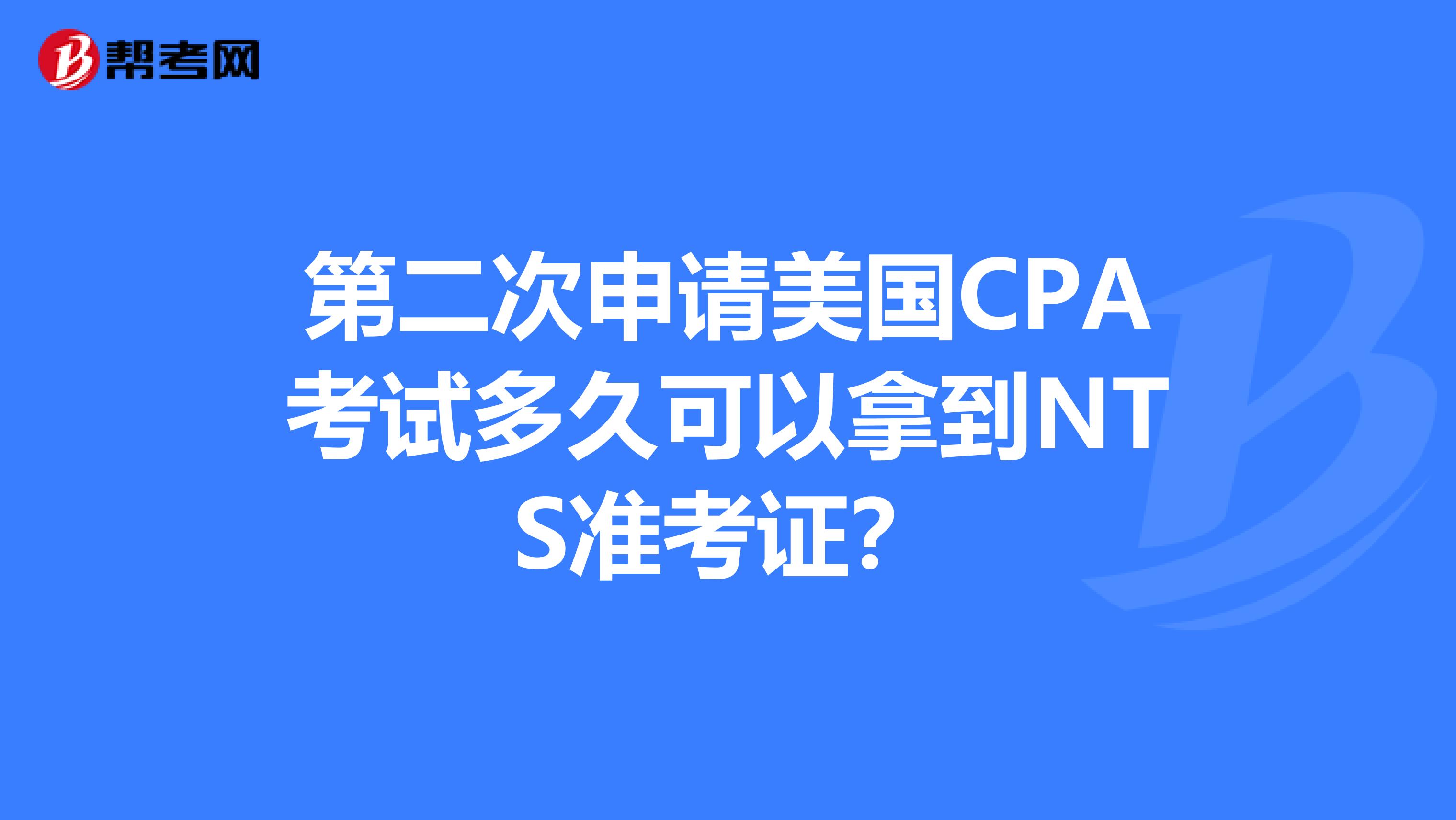 第二次申请美国CPA考试多久可以拿到NTS准考证?