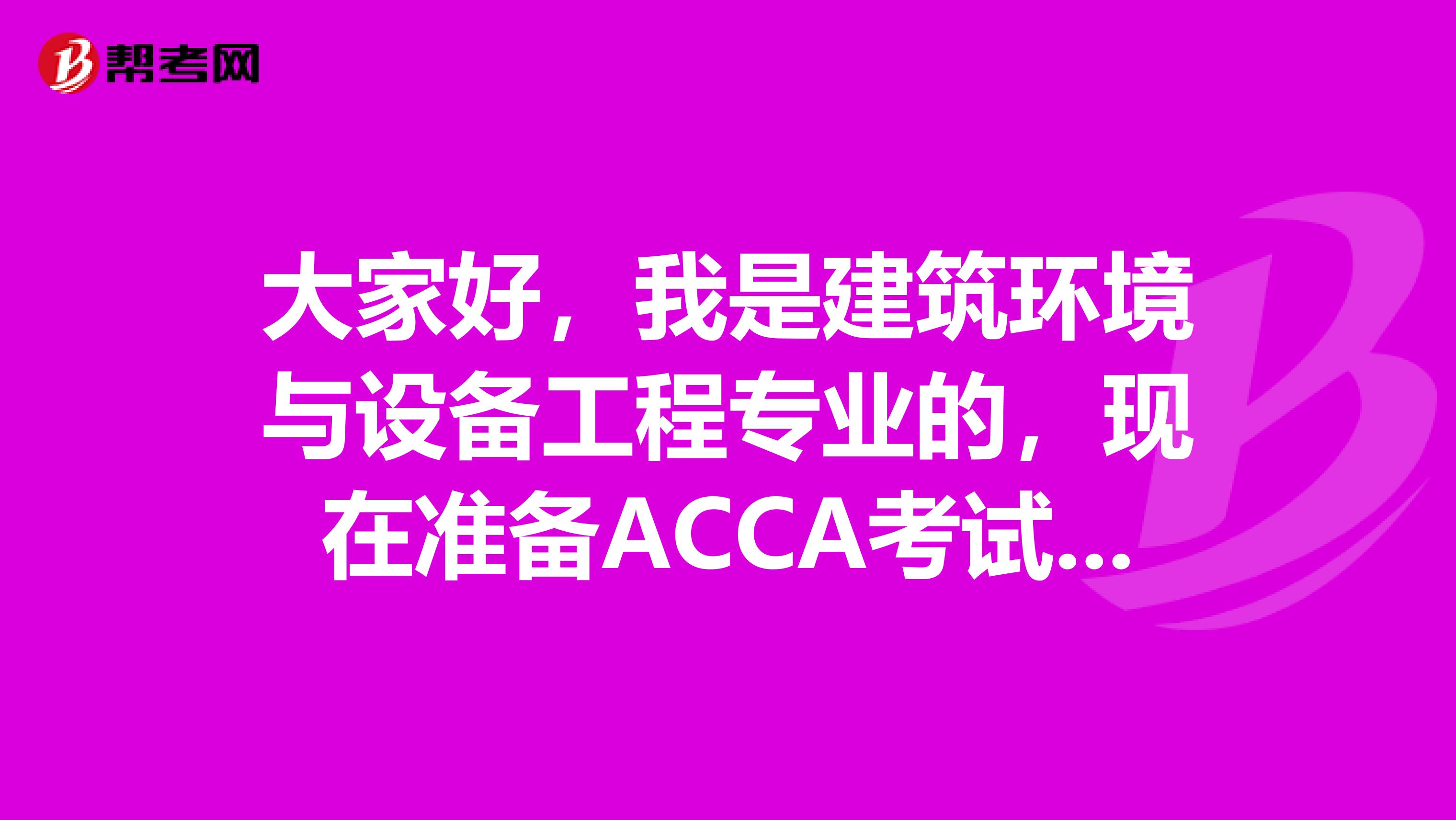 大家好，我是建筑环境与设备工程专业的，现在准备ACCA考试了，请问考试难吗？谢谢