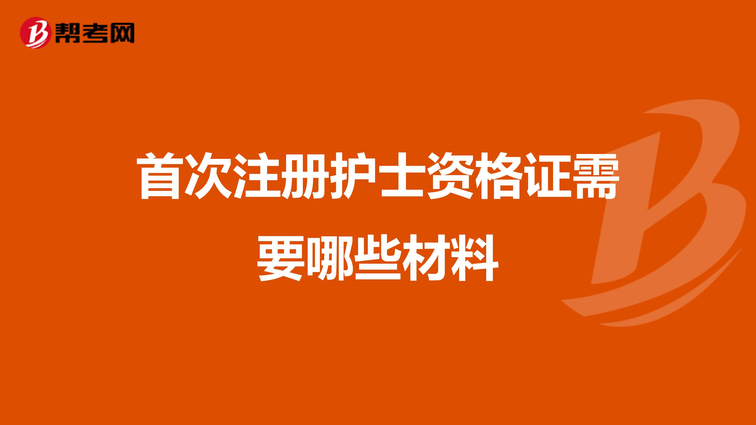 首次注册护士资格证需要哪些材料