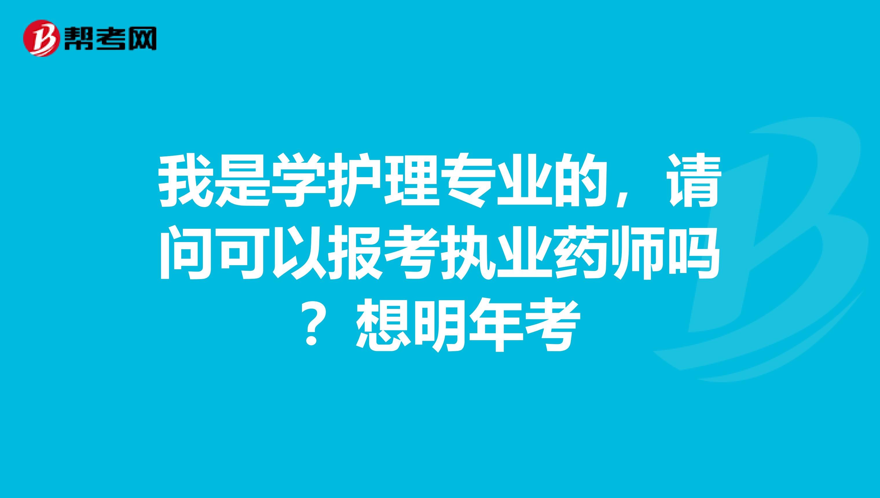 我是学护理专业的,请问可以报考执业药师吗?想明年考