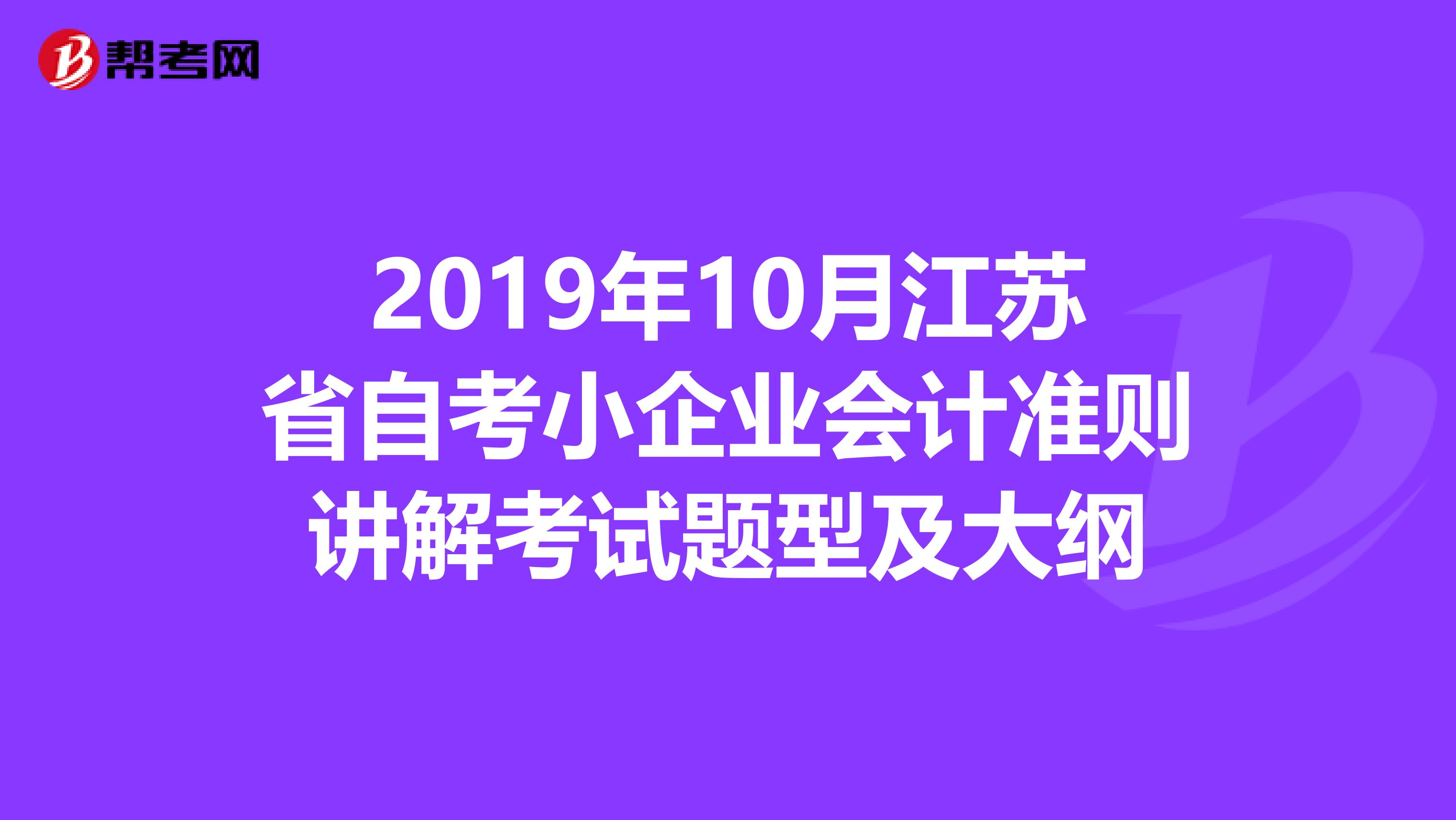 2019年10月江苏省自考小企业会计准则讲解考试题型及大纲