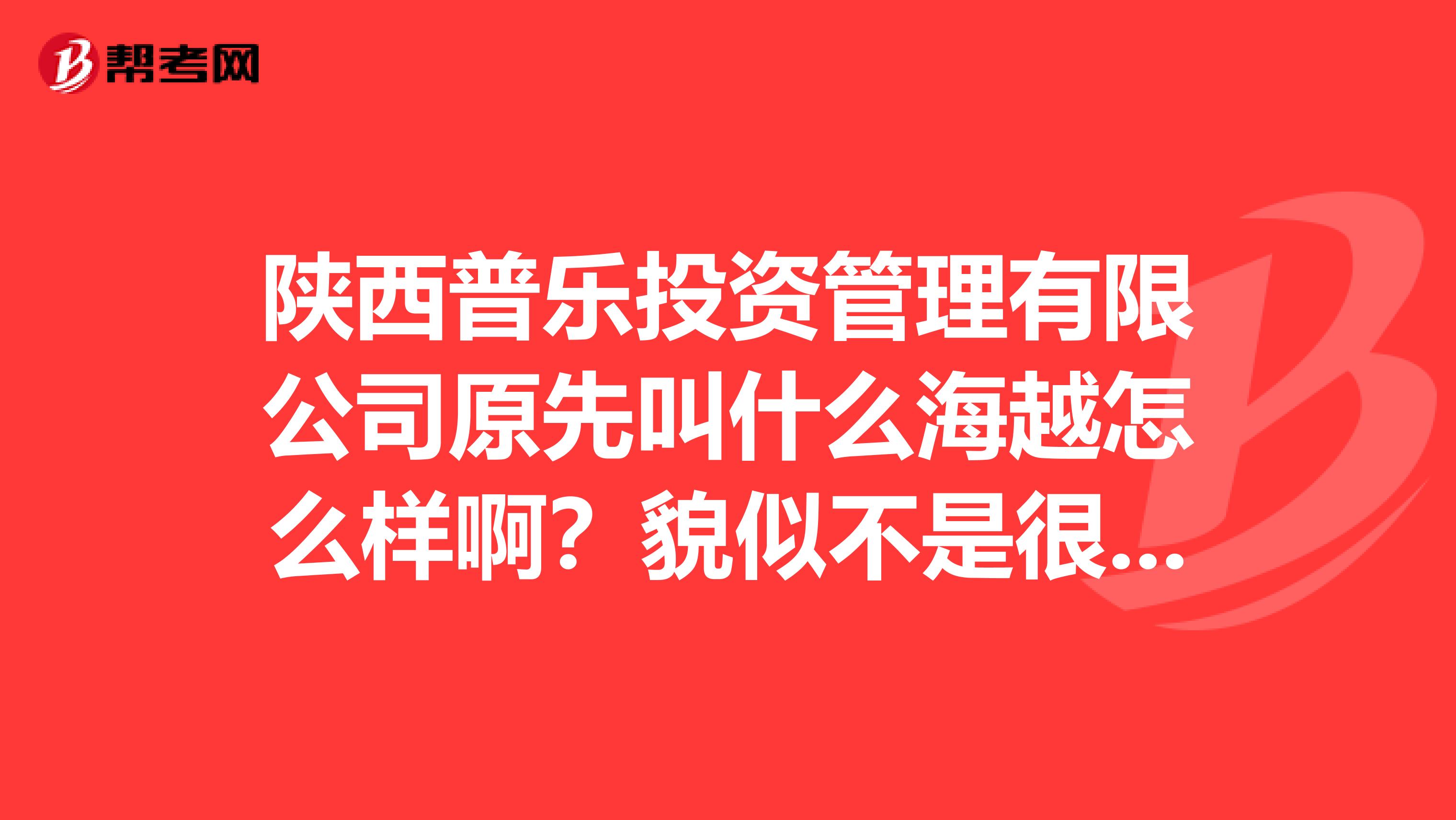 陕西普乐投资管理有限公司原先叫什么海越怎么样啊？貌似不是很大啊？