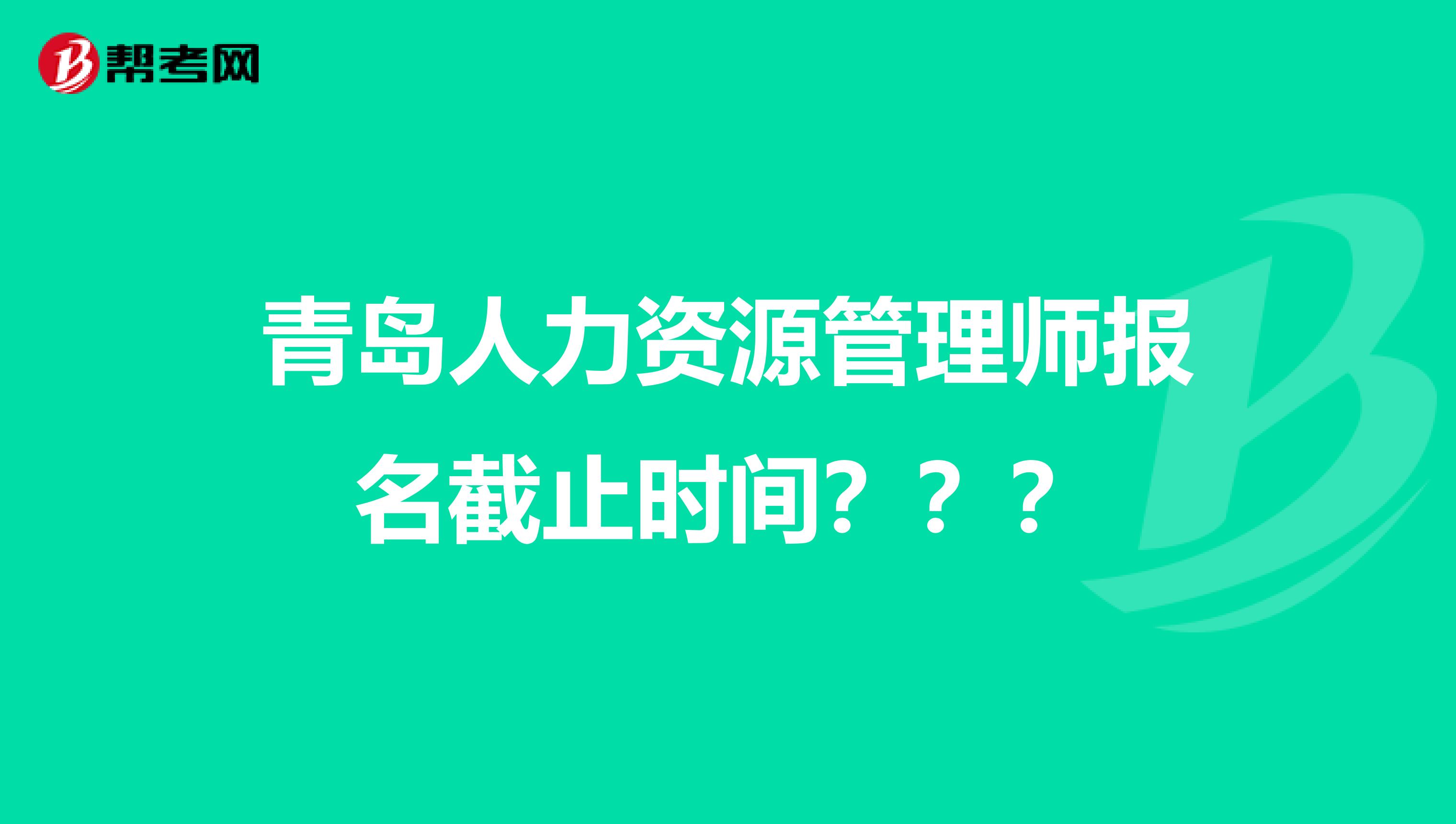 青島人力資源管理師報(bào)名截止時(shí)間？？？