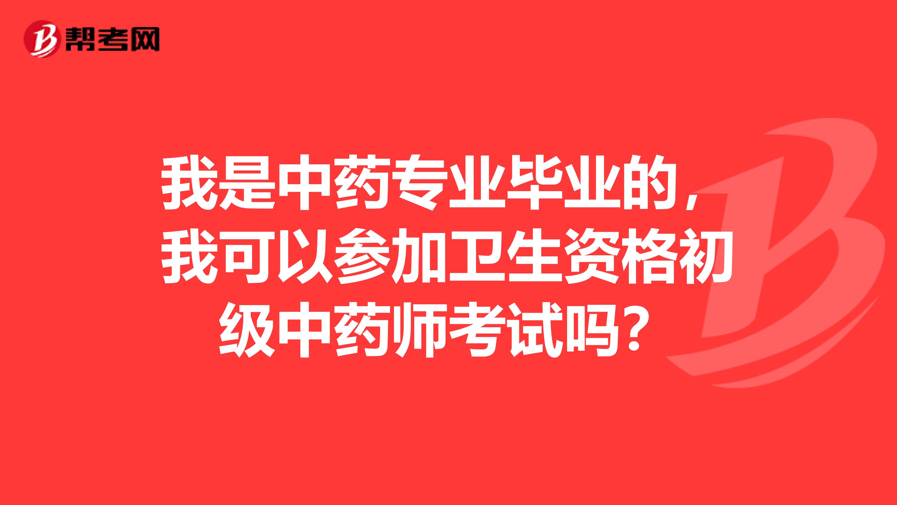 我是中药专业毕业的,我可以参加卫生资格初级中药师考试吗?
