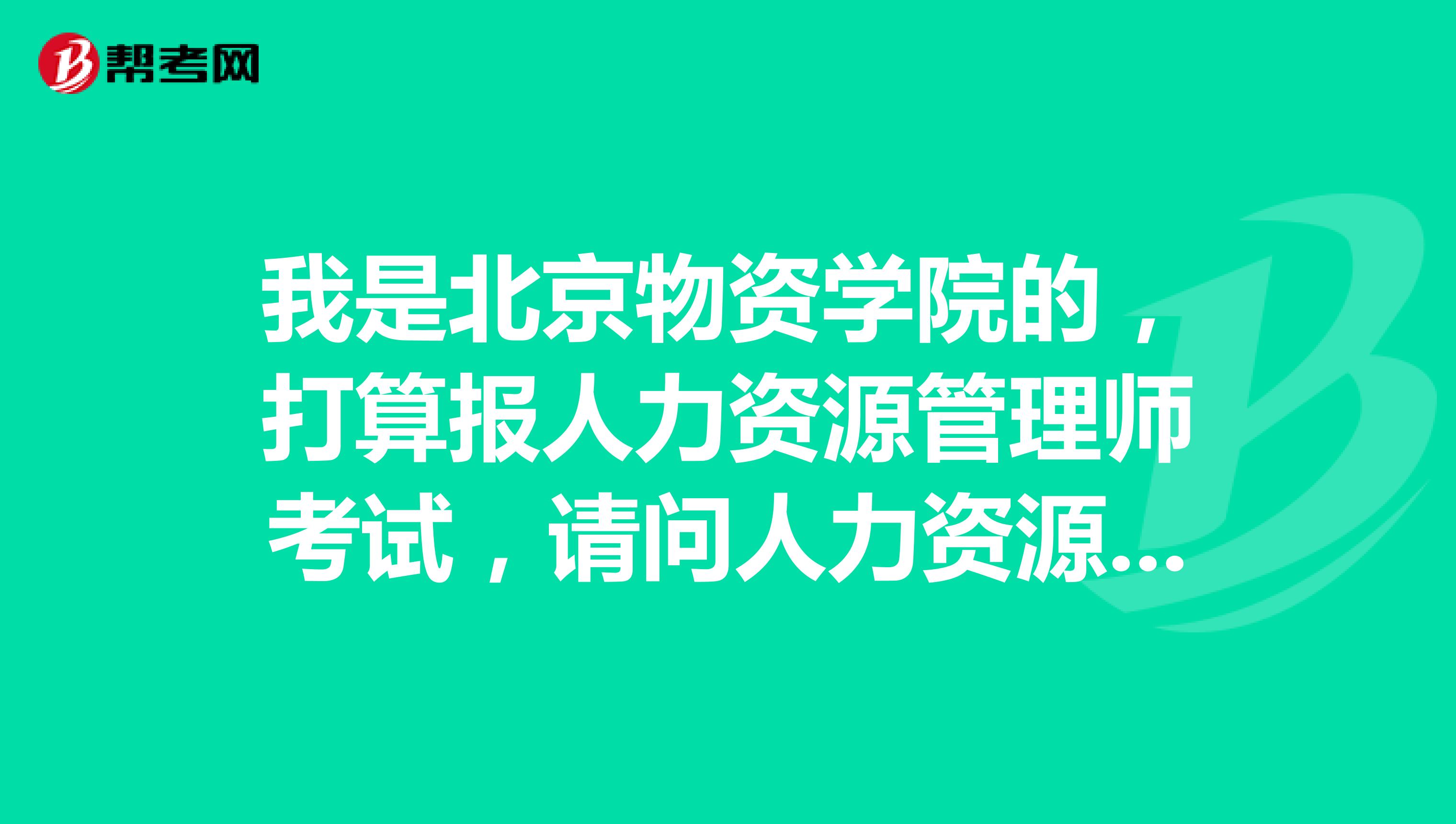 我是北京物资学院的,打算报人力资源管理师考试,请问人力资源管理师考试分值占比是怎样的啊?