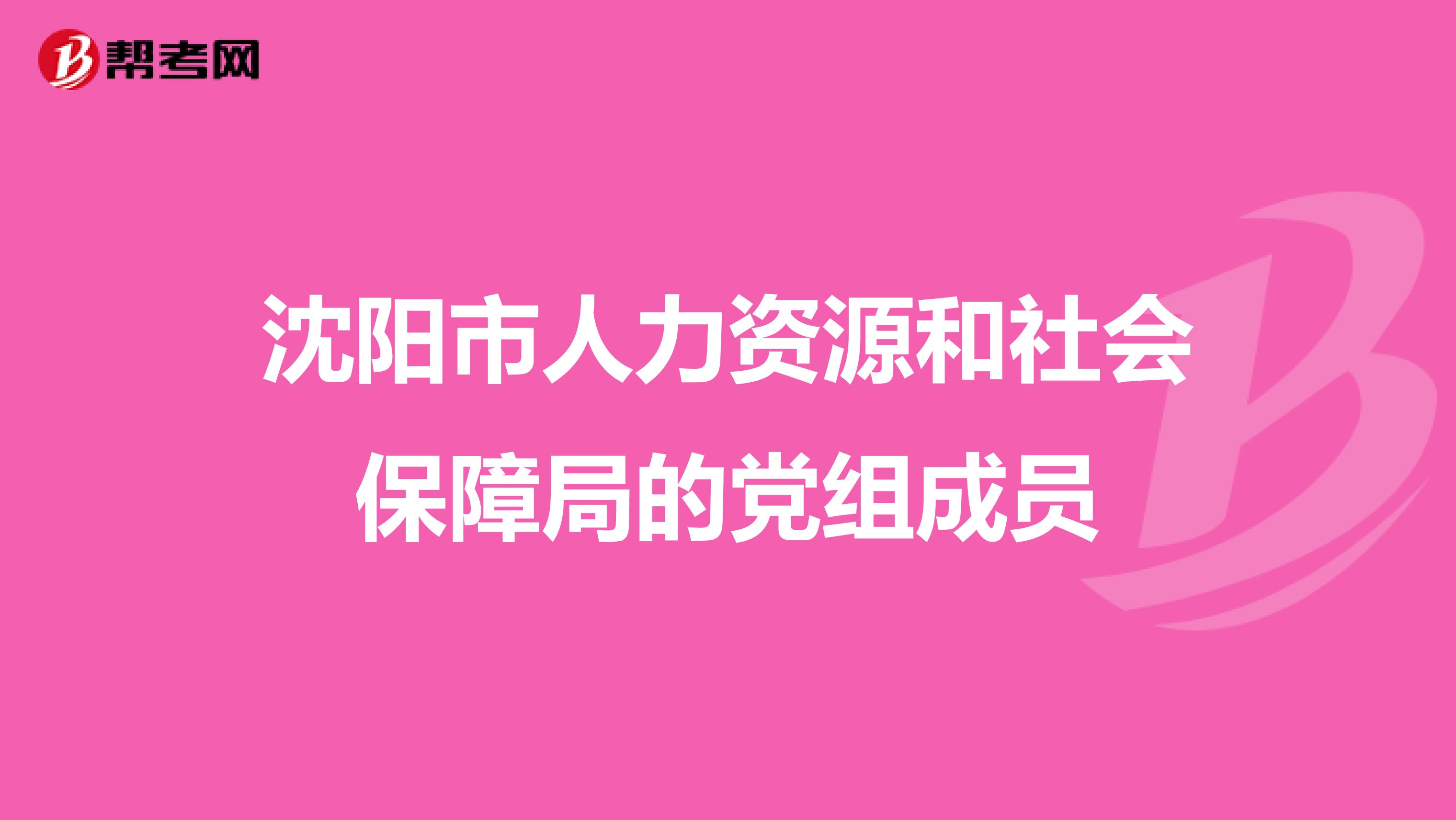 沈阳市人力资源和社会保障局的党组成员