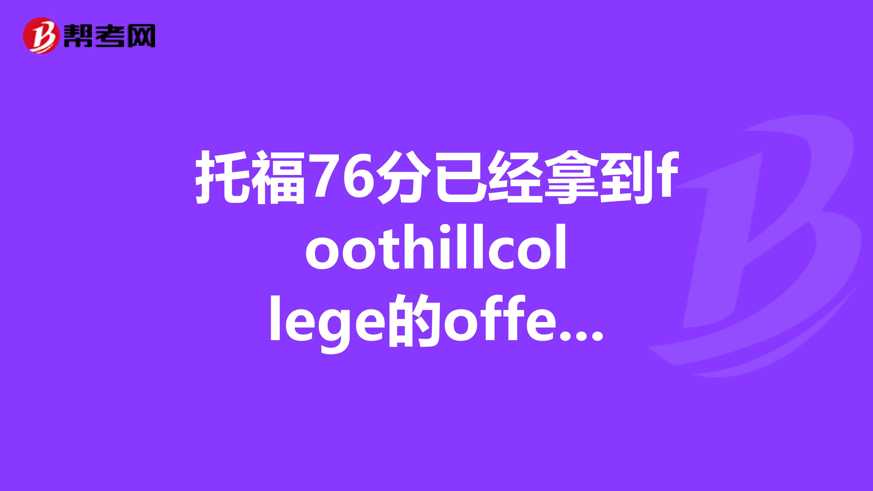 托福76分已经拿到foothillcollege的offer但是现在被中介送到旧金山的kaplan读10周语言请问10周读完我就可以直接去大学报道吗?gpa76分,托福96,gre315能申请美国前80的学校吗