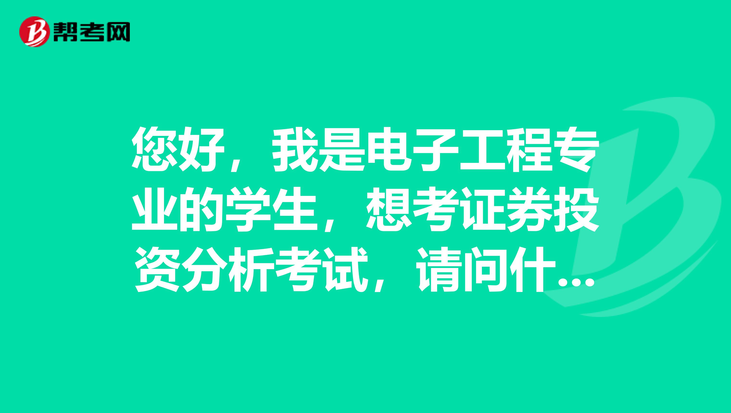 您好，我是电子工程专业的学生，想考证券投资分析考试，请问什么是证券投资分析考试？