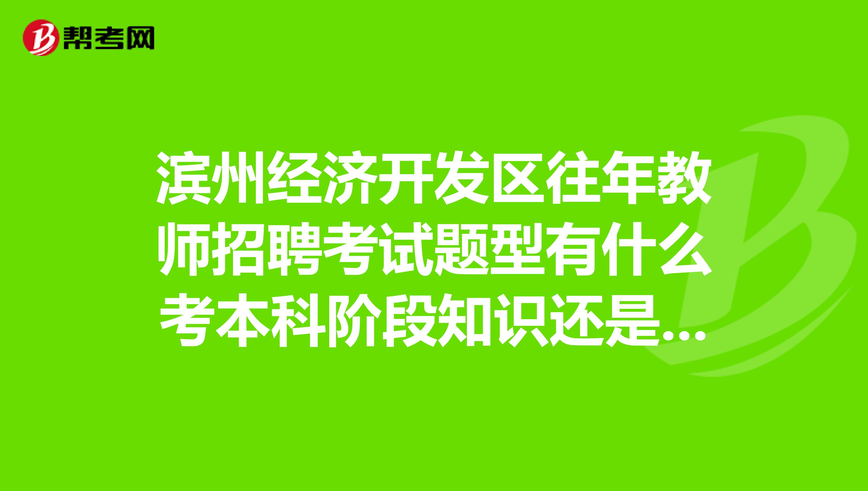 滨州经济开发区往年教师招聘考试题型有什么考本科阶段知识还是专科阶段