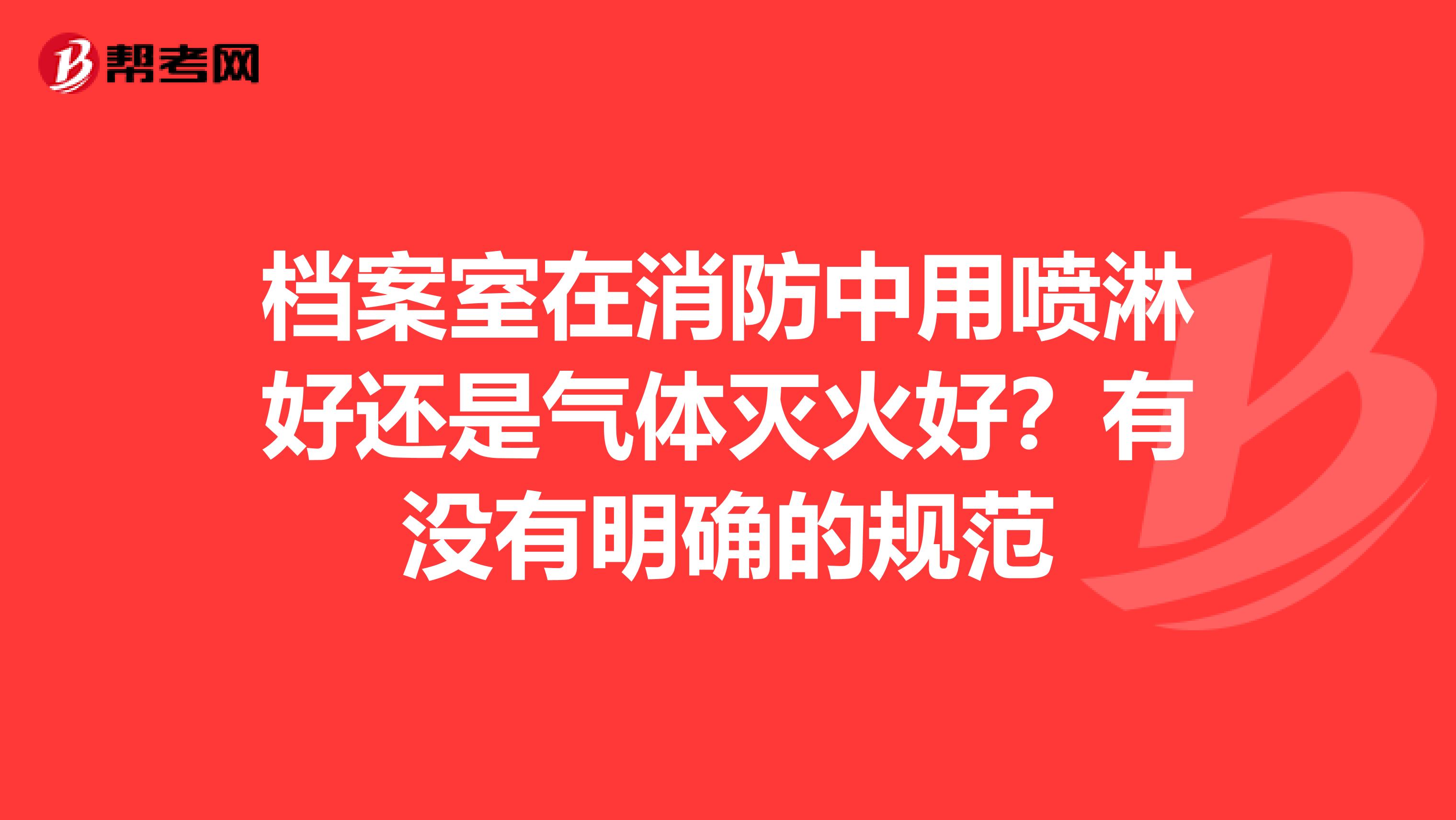 檔案室在消防中用噴淋好還是氣體滅火好？有沒(méi)有明確的規(guī)范
