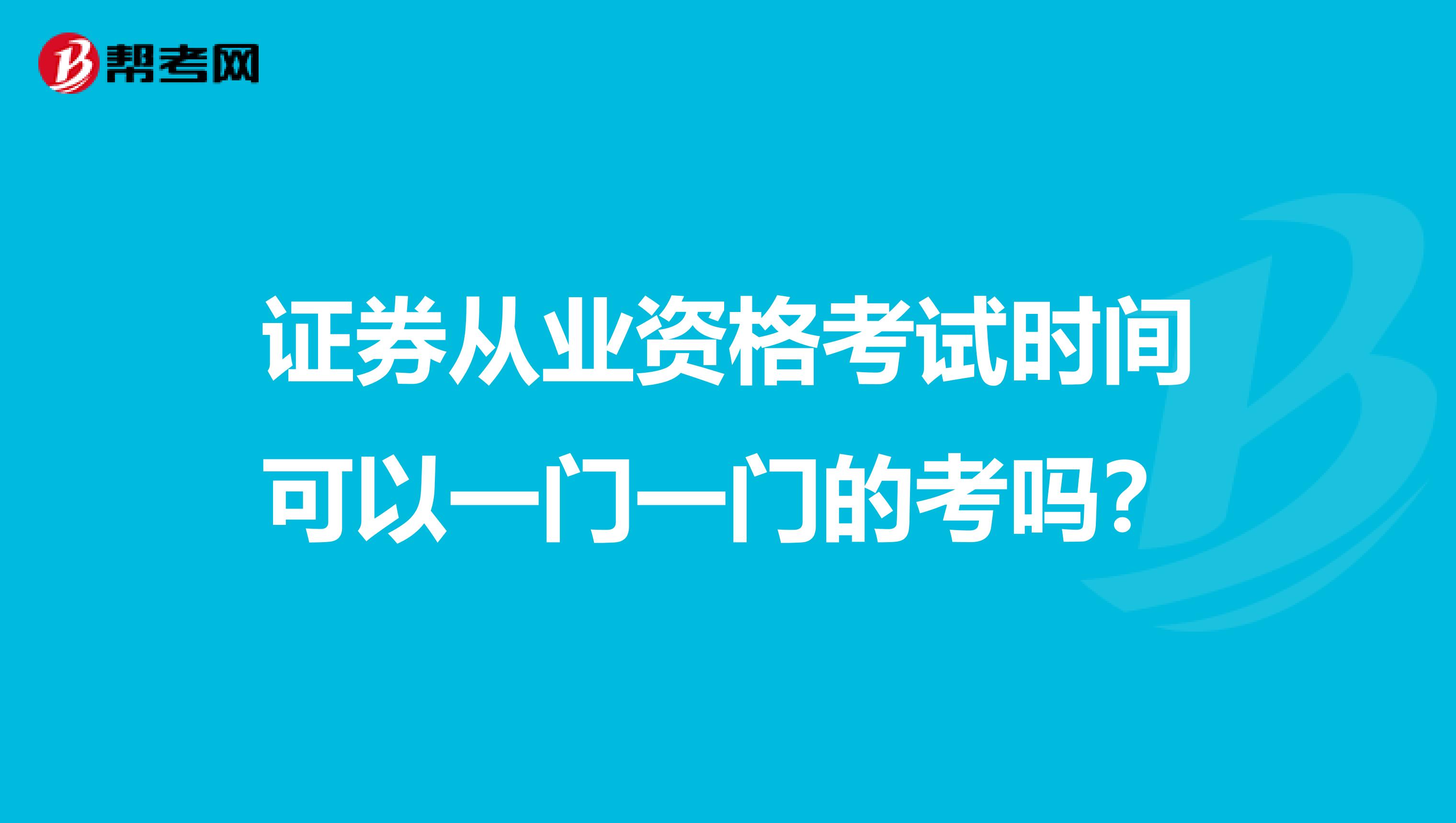 证券从业资格考试时间可以一门一门的考吗？