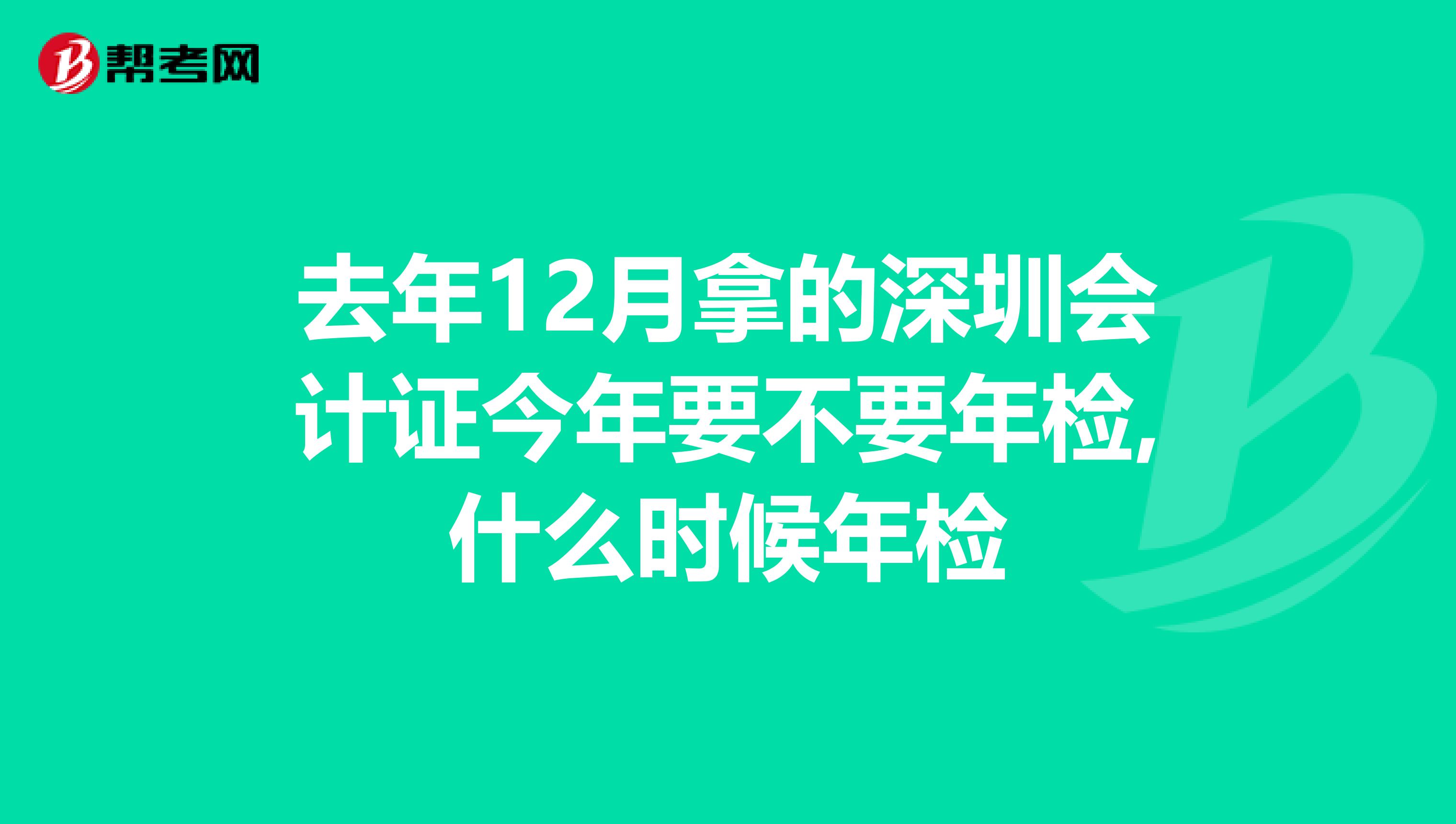 去年12月拿的深圳会计证今年要不要年检,什么时候年检