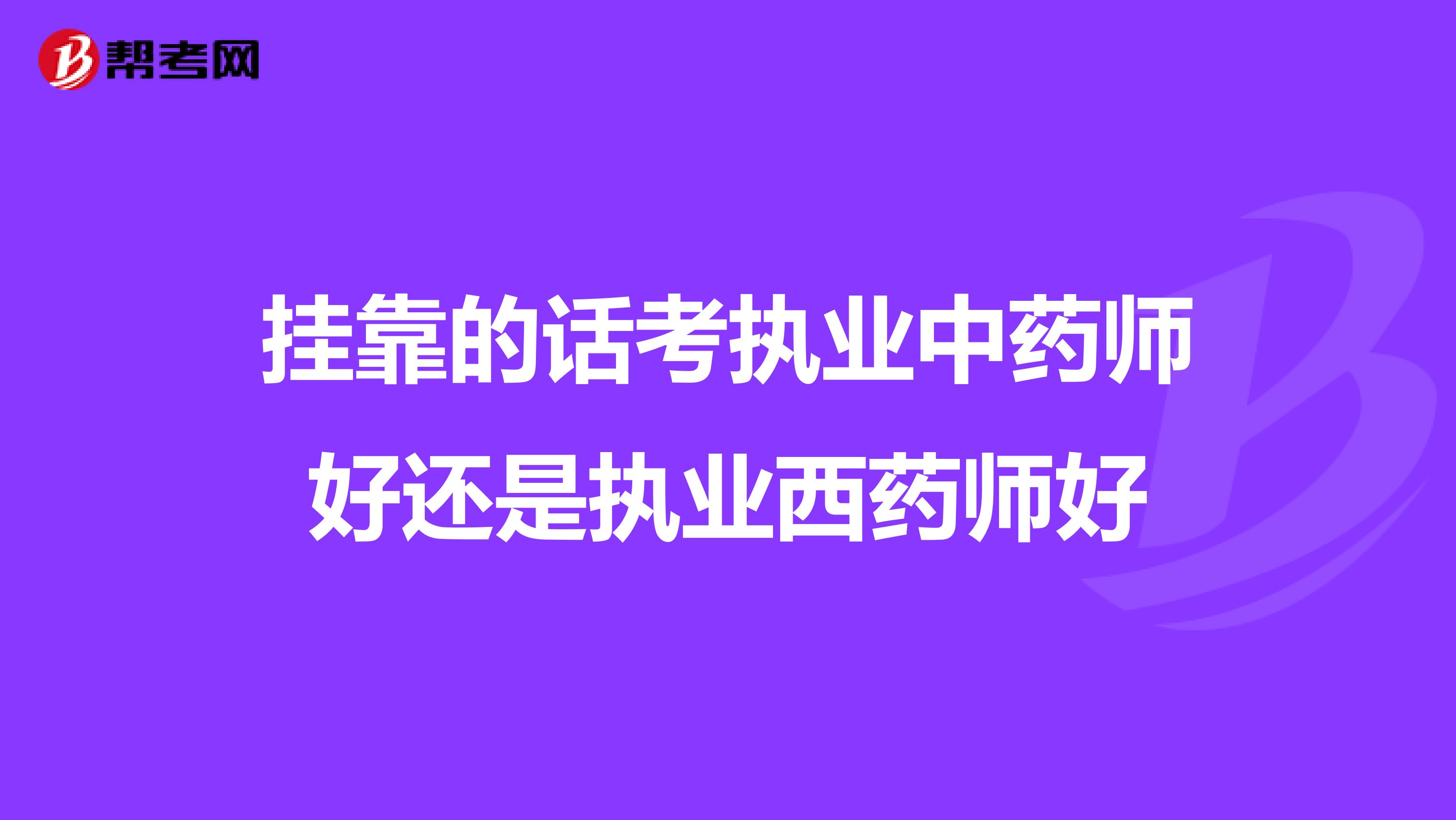 兼职的话考执业中药师好还是执业西药师好