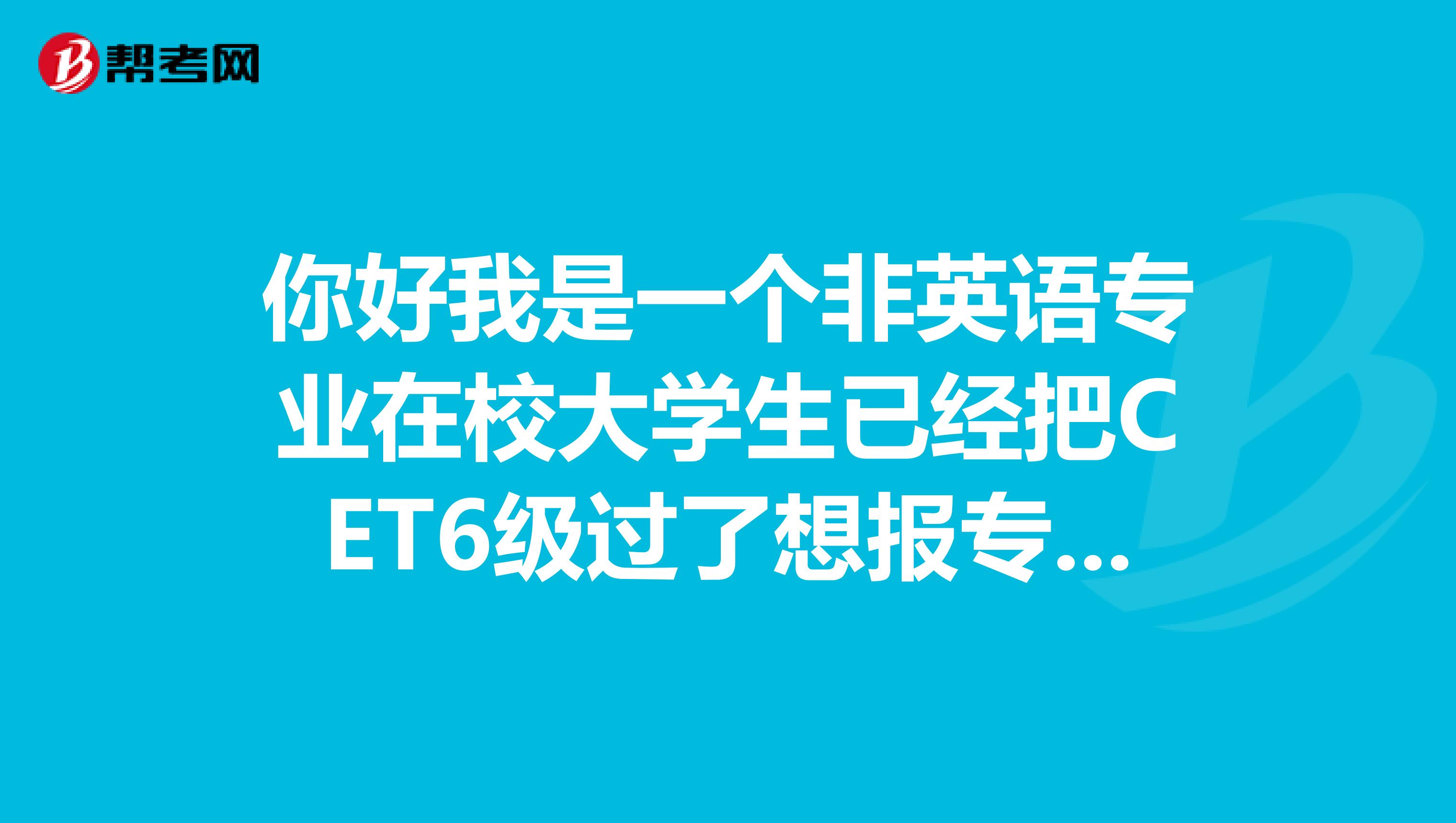 你好我是一个非英语专业在校大学生已经把CET6级过了想报专四但我老师说专四非英语专业不能报