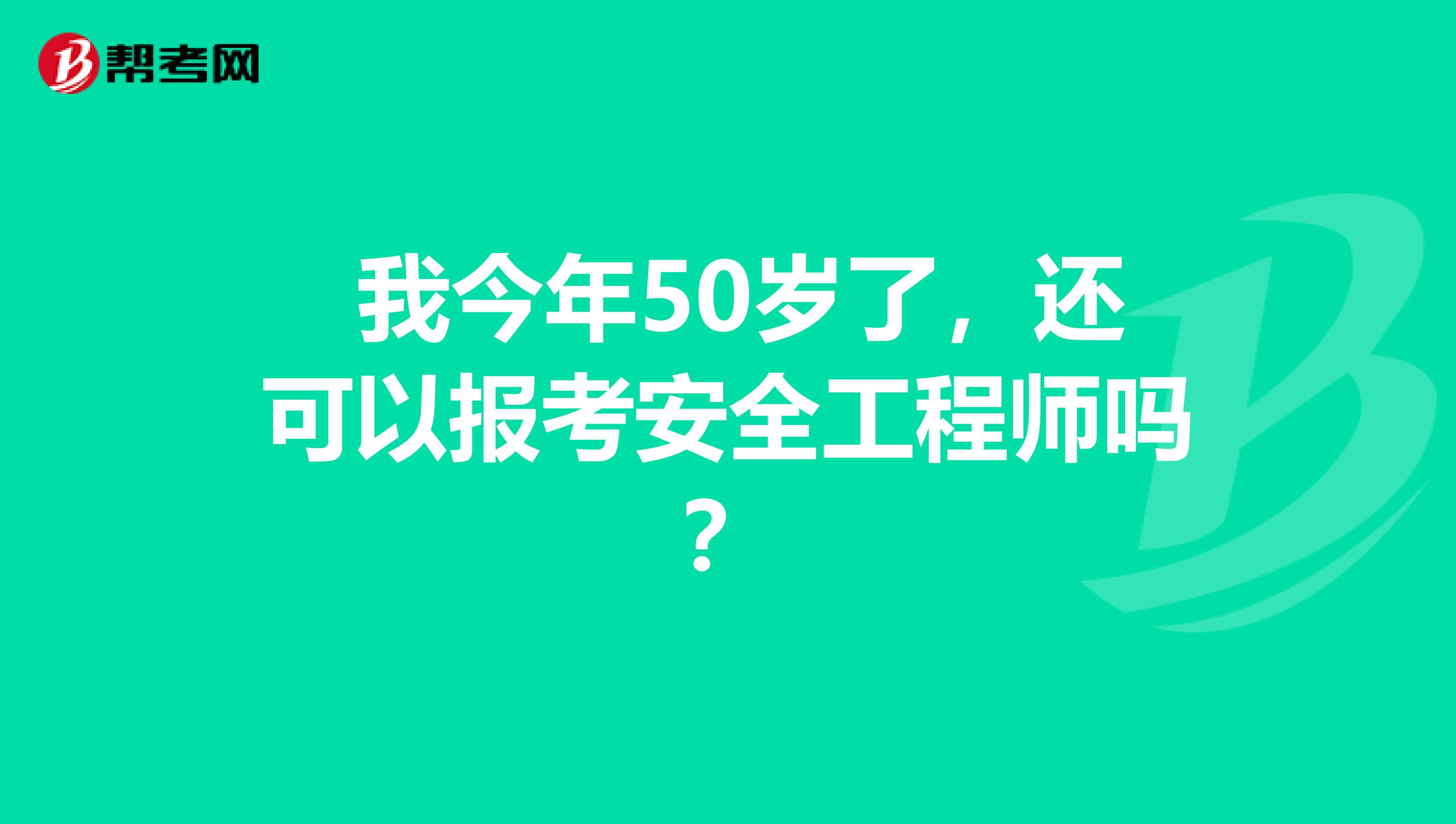  我今年50岁了，还可以报考安全工程师吗？