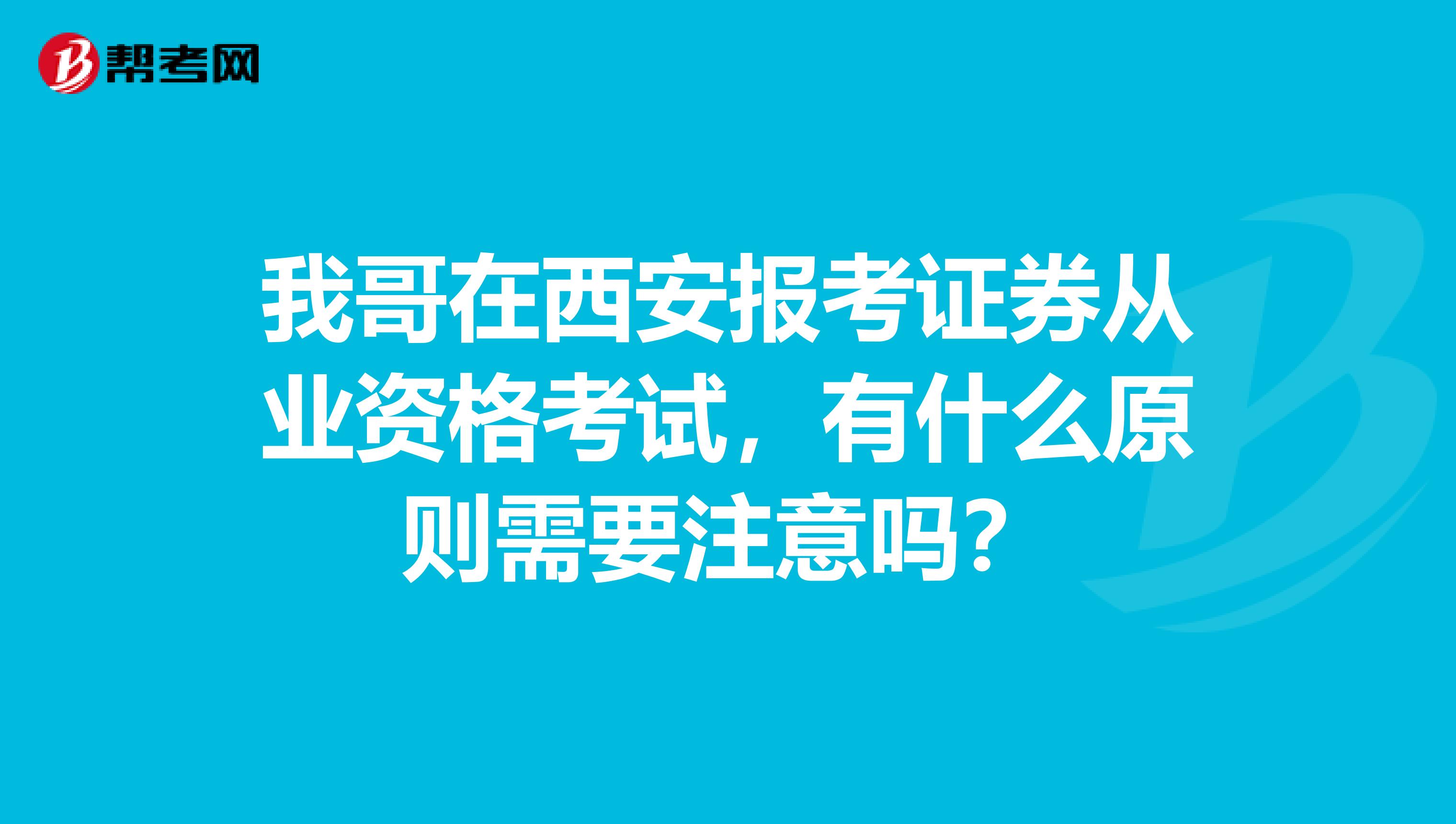 我哥在西安报考证券从业资格考试，有什么原则需要注意吗？