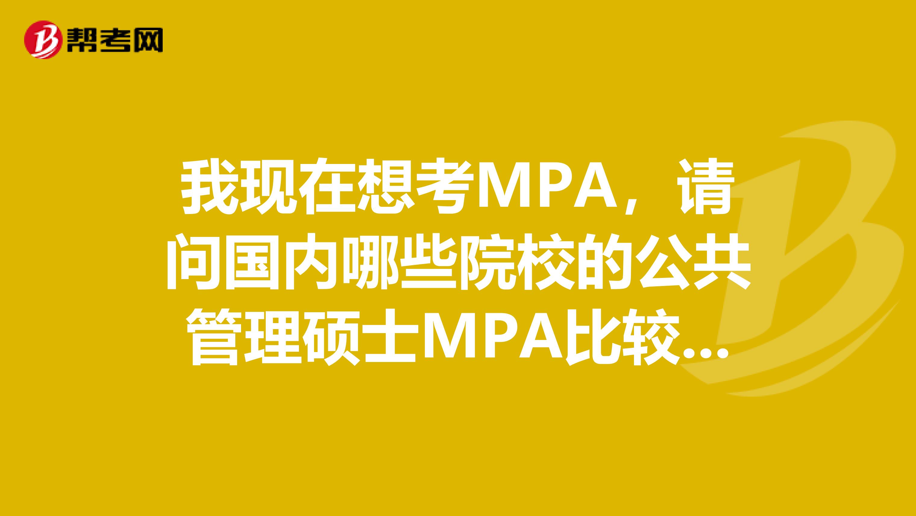 我现在想考MPA，请问国内哪些院校的公共管理硕士MPA比较好？