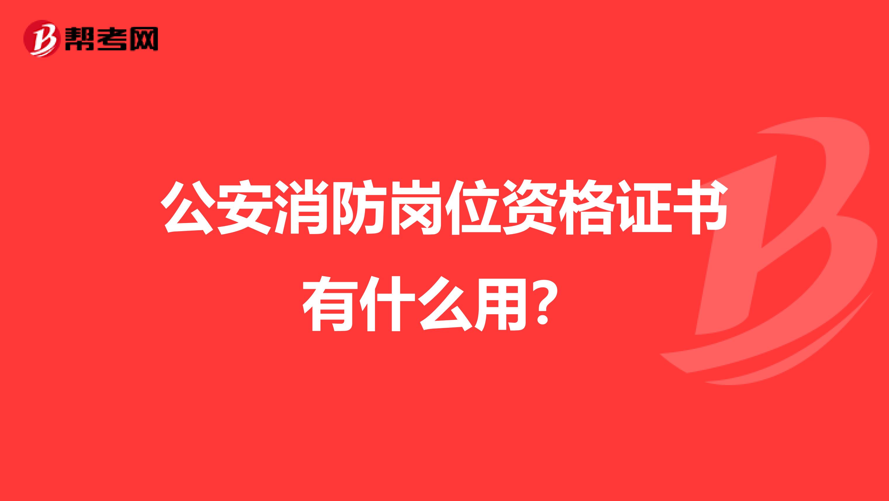 公安消防岗位资格证书有什么用？