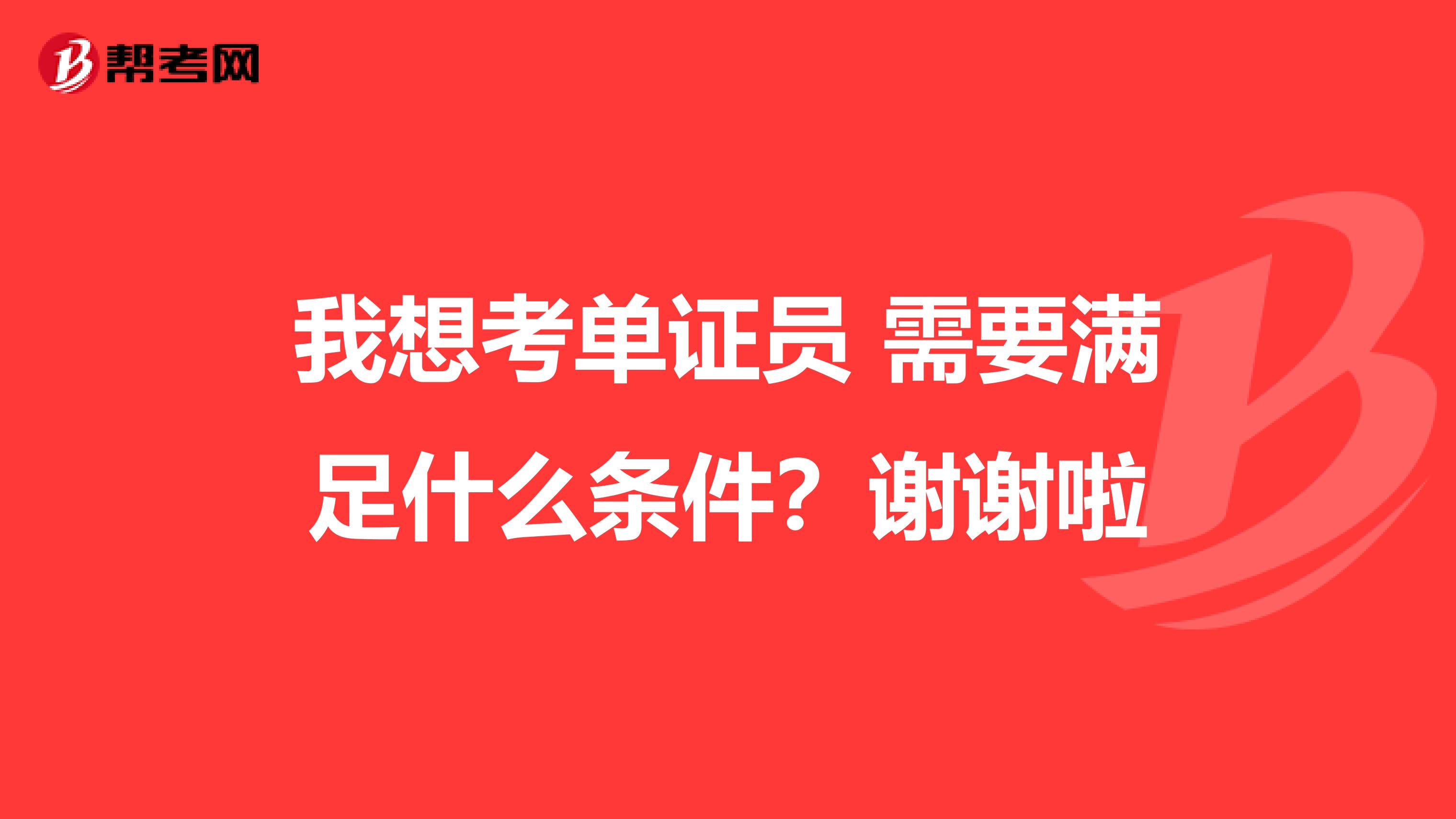 我想考单证员 需要满足什么条件？谢谢啦