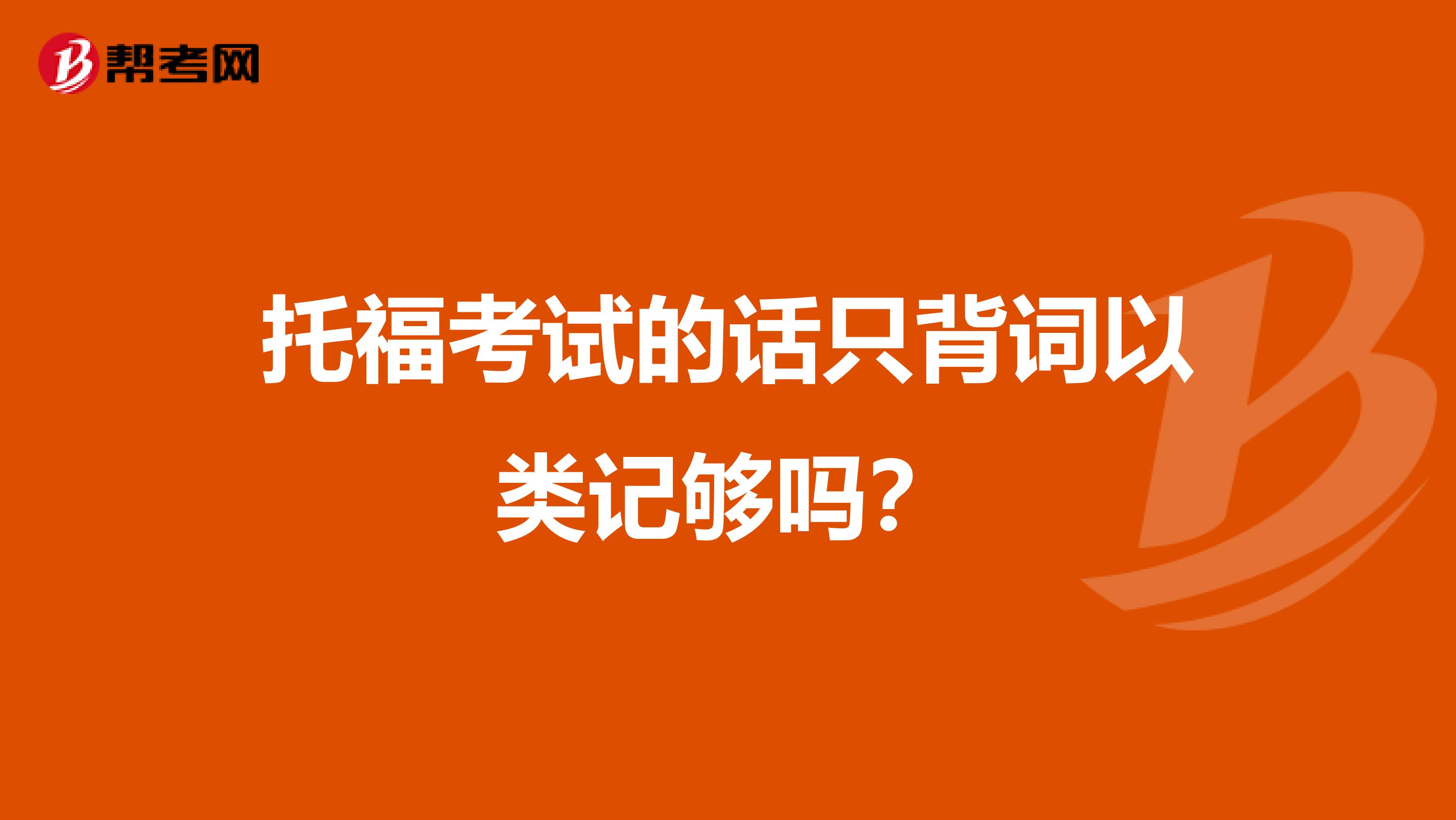托福考试的话只背词以类记够吗?