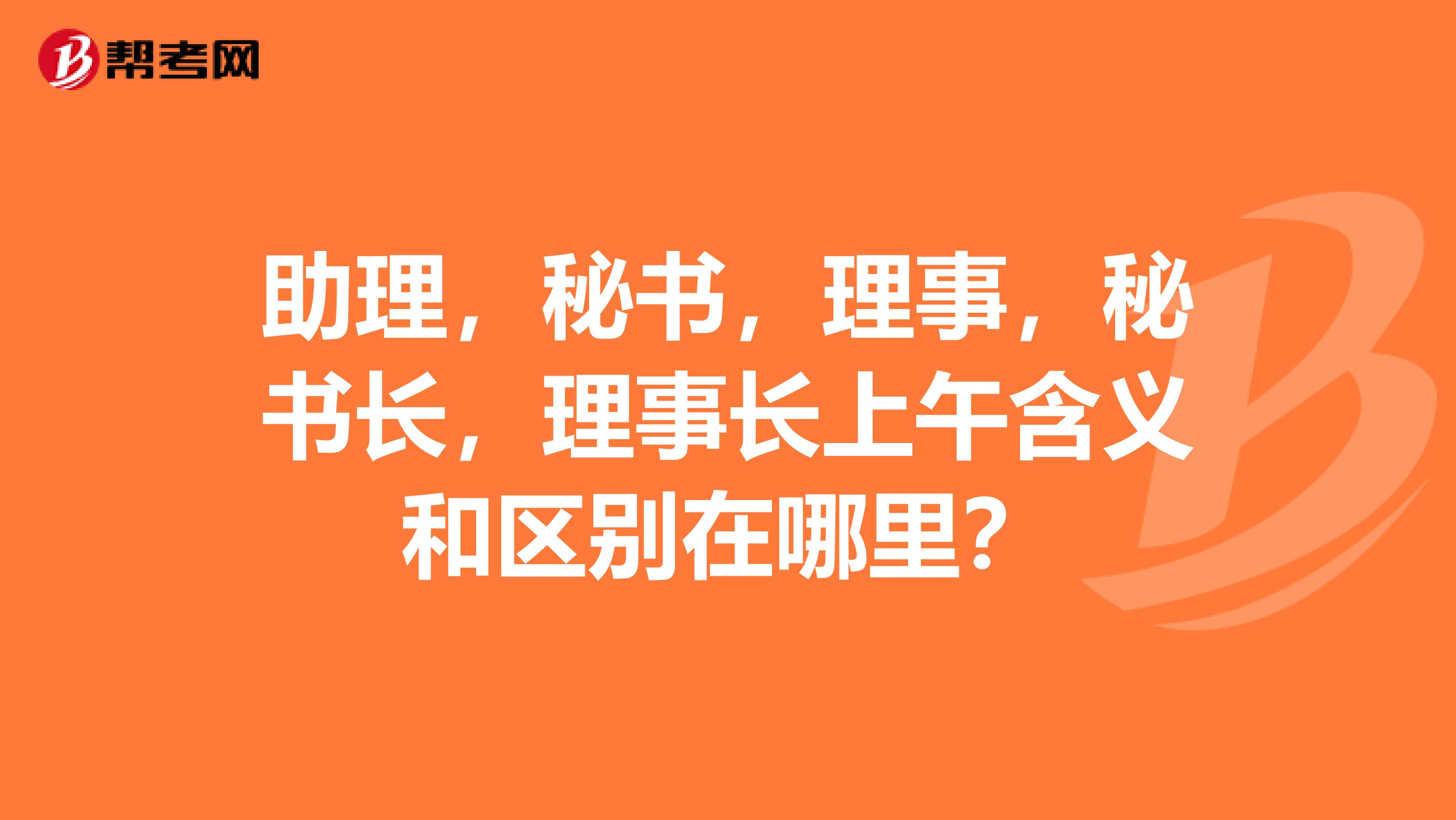 助理,秘书,理事,秘书长,理事长上午含义和区别在哪里?