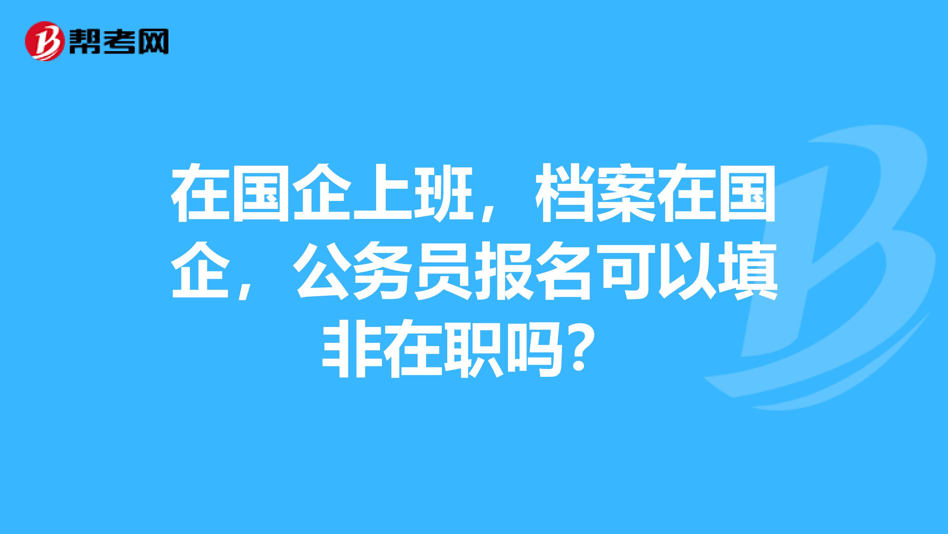 在国企上班，档案在国企，公务员报名可以填非在职吗？