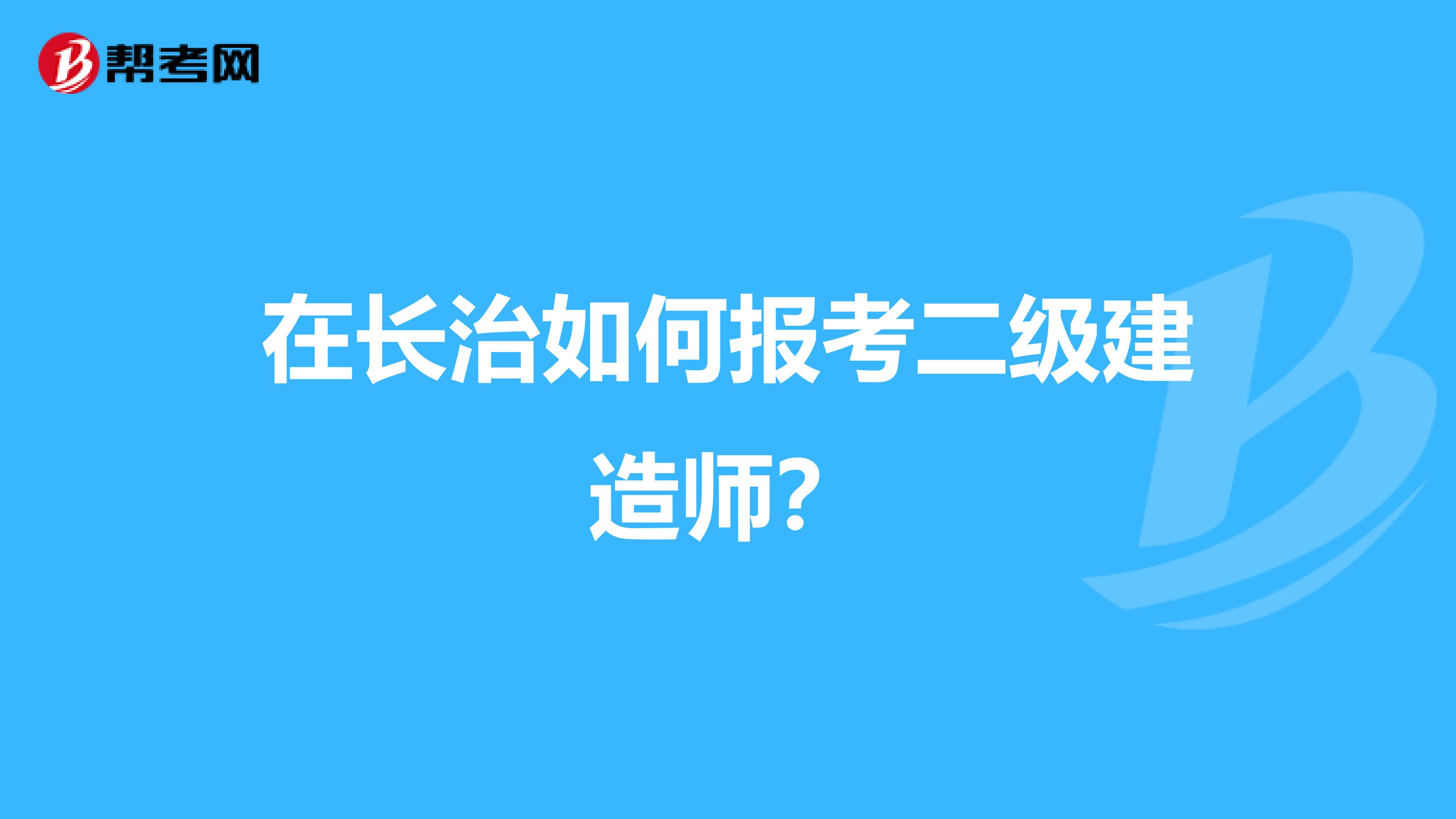 在长治如何报考二级建造师？